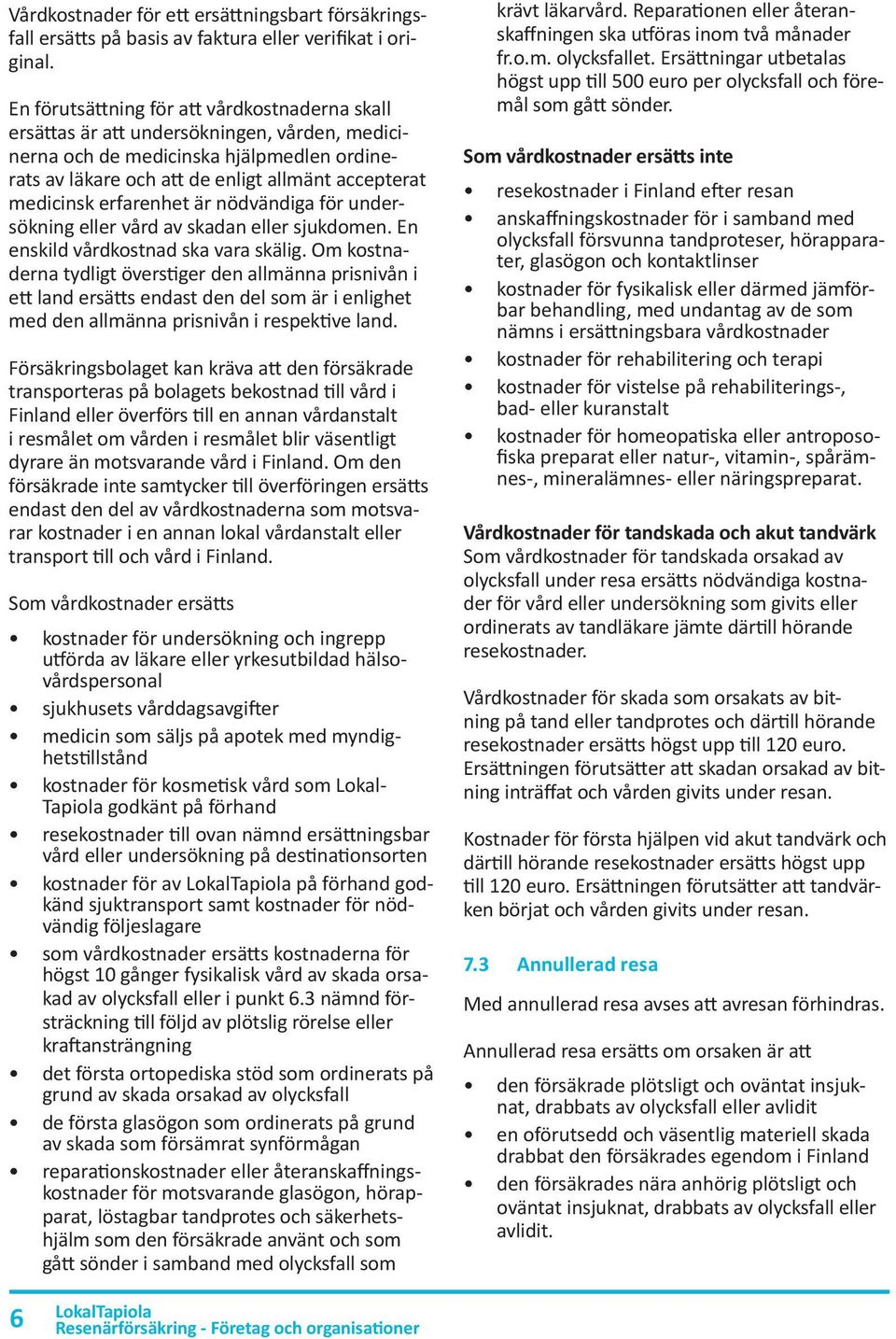 erfarenhet är nödvändiga för undersökning eller vård av skadan eller sjukdomen. En enskild vårdkostnad ska vara skälig.