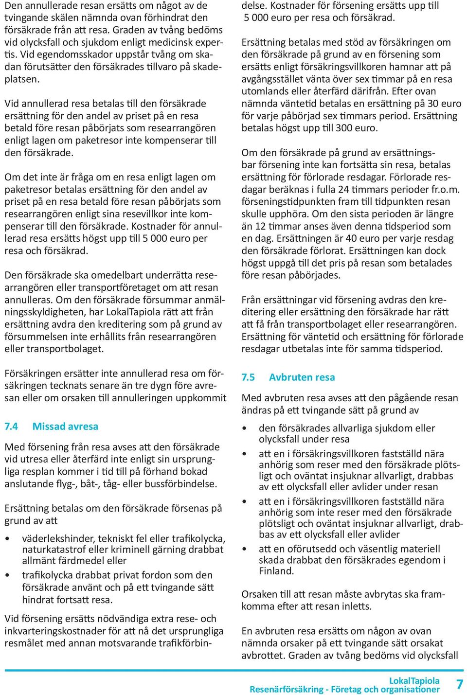 Vid annullerad resa betalas till den försäkrade ersättning för den andel av priset på en resa betald före resan påbörjats som researrangören enligt lagen om paketresor inte kompenserar till den