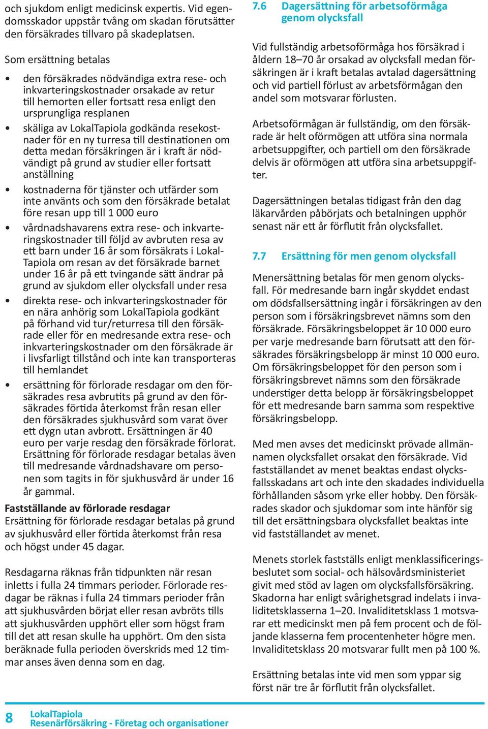 resekostnader för en ny turresa till destinationen om detta medan försäkringen är i kraft är nödvändigt på grund av studier eller fortsatt anställning kostnaderna för tjänster och utfärder som inte