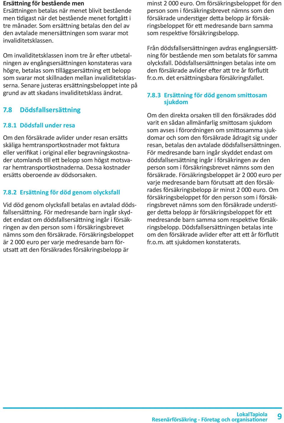Om invaliditetsklassen inom tre år efter utbetalningen av engångsersättningen konstateras vara högre, betalas som tilläggsersättning ett belopp som svarar mot skillnaden mellan invaliditetsklasserna.