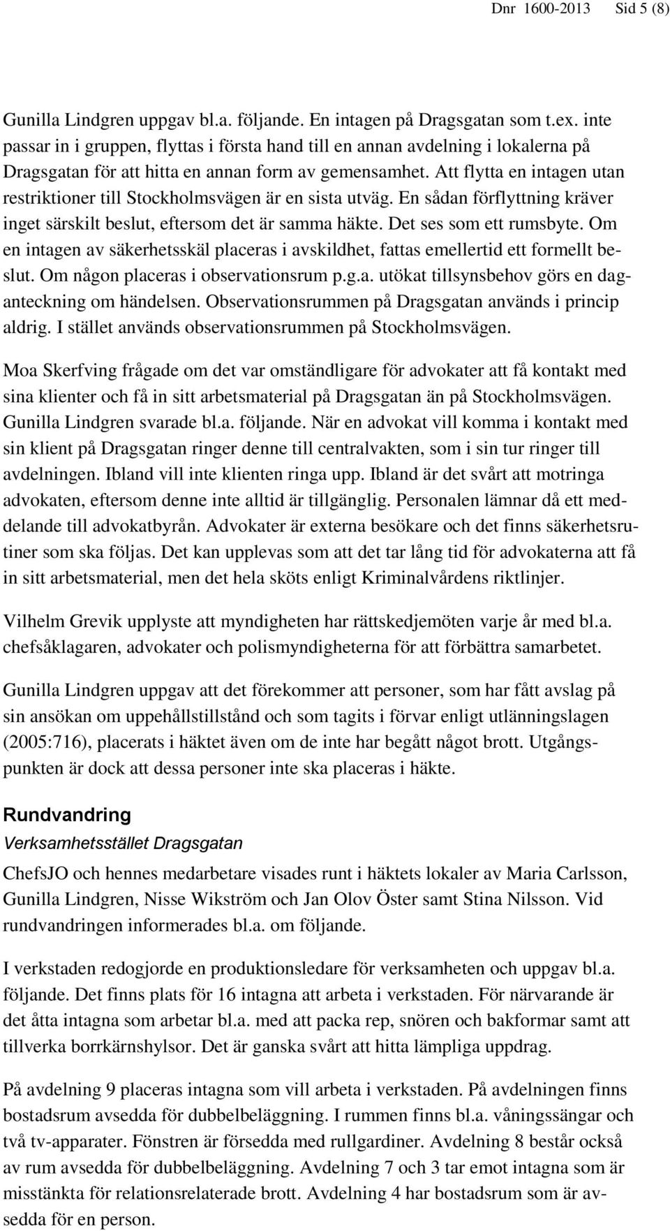 Att flytta en intagen utan restriktioner till Stockholmsvägen är en sista utväg. En sådan förflyttning kräver inget särskilt beslut, eftersom det är samma häkte. Det ses som ett rumsbyte.