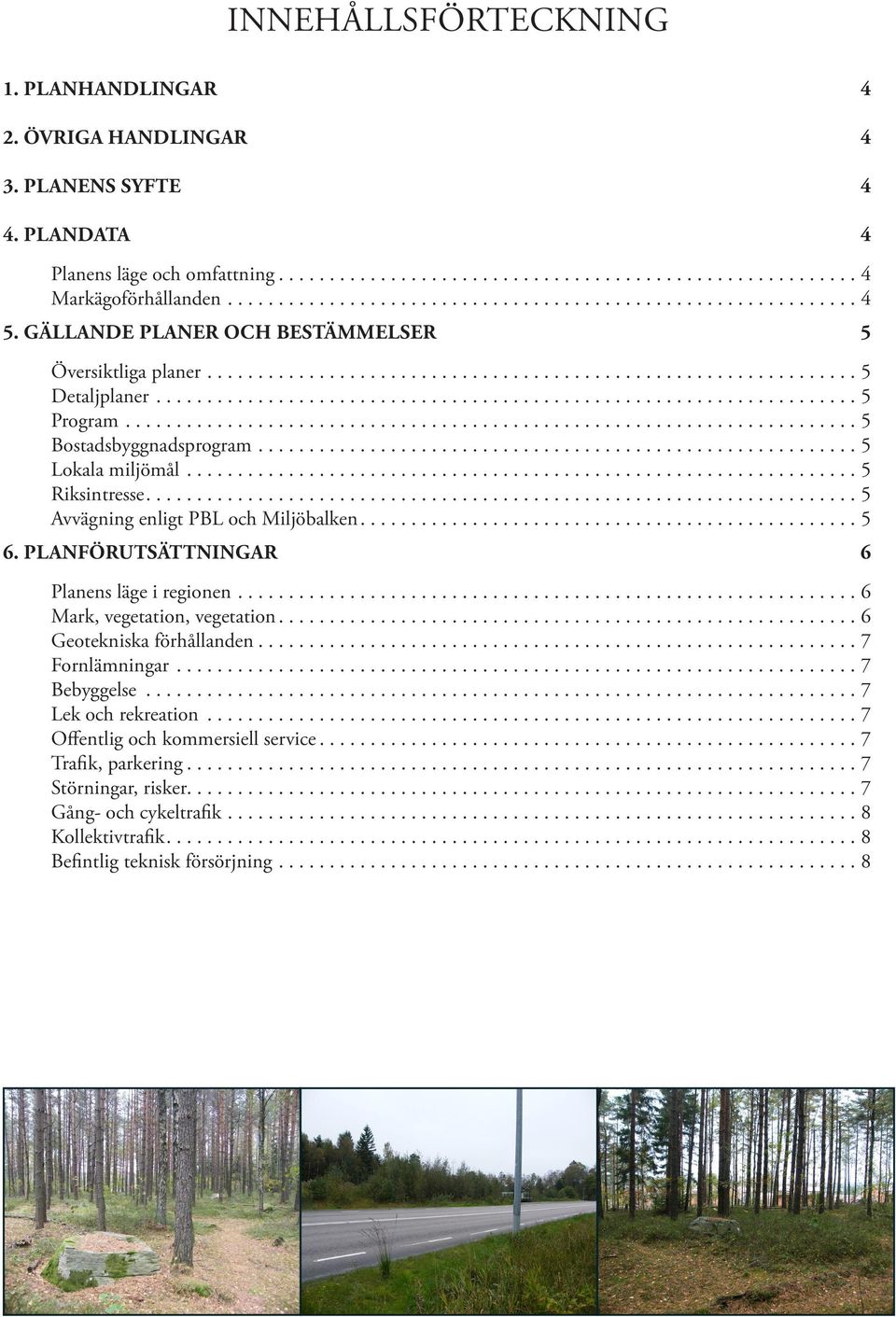 ...5 Avvägning enligt PBL och Miljöbalken....5 6. PLANÖRUTSÄTTNINGAR 6 Planens läge i regionen....6 Mark, vegetation, vegetation....6 Geotekniska förhållanden....7 ornlämningar....7 Bebyggelse.