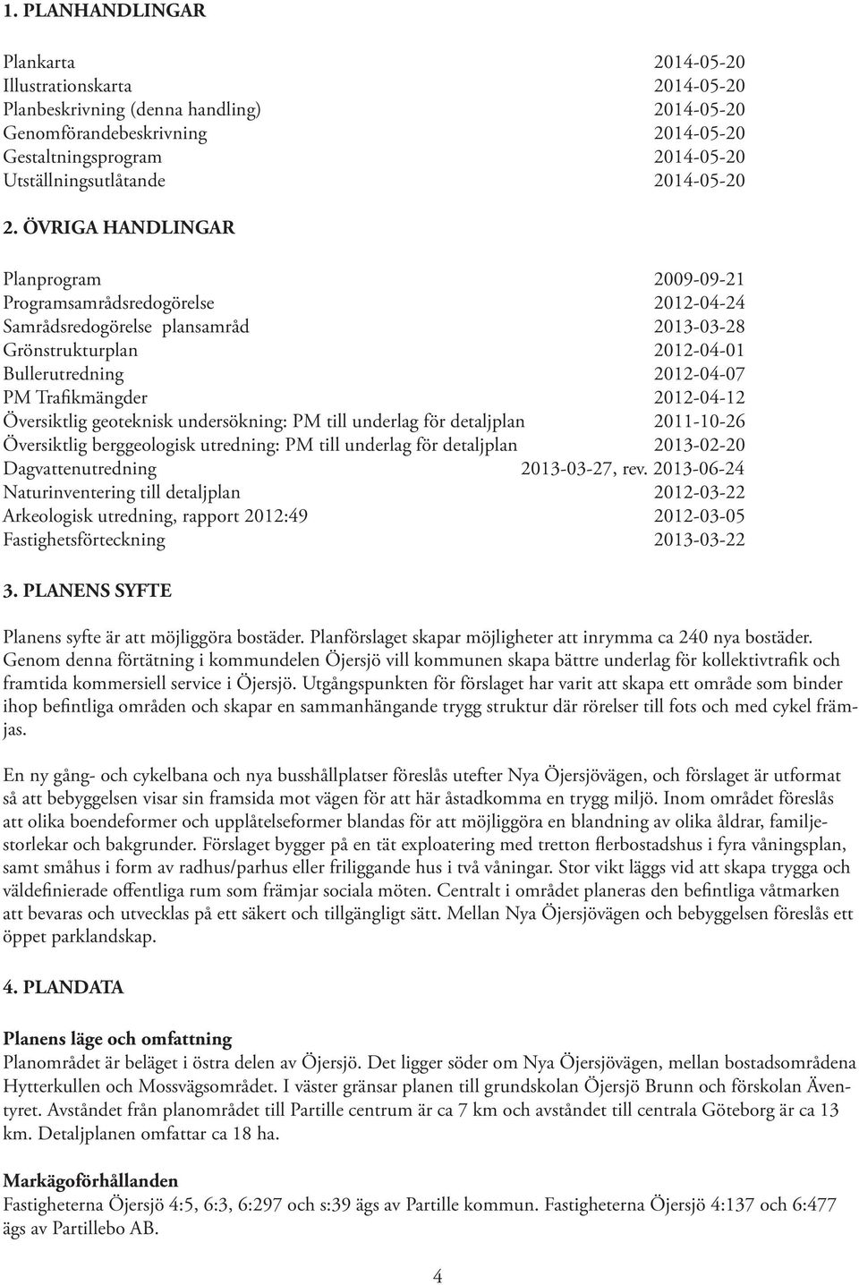 ÖVRIGA HANDLINGAR Planprogram 2009-09-21 Programsamrådsredogörelse 2012-04-24 Samrådsredogörelse plansamråd 2013-03-28 Grönstrukturplan 2012-04-01 Bullerutredning 2012-04-07 PM Trafikmängder