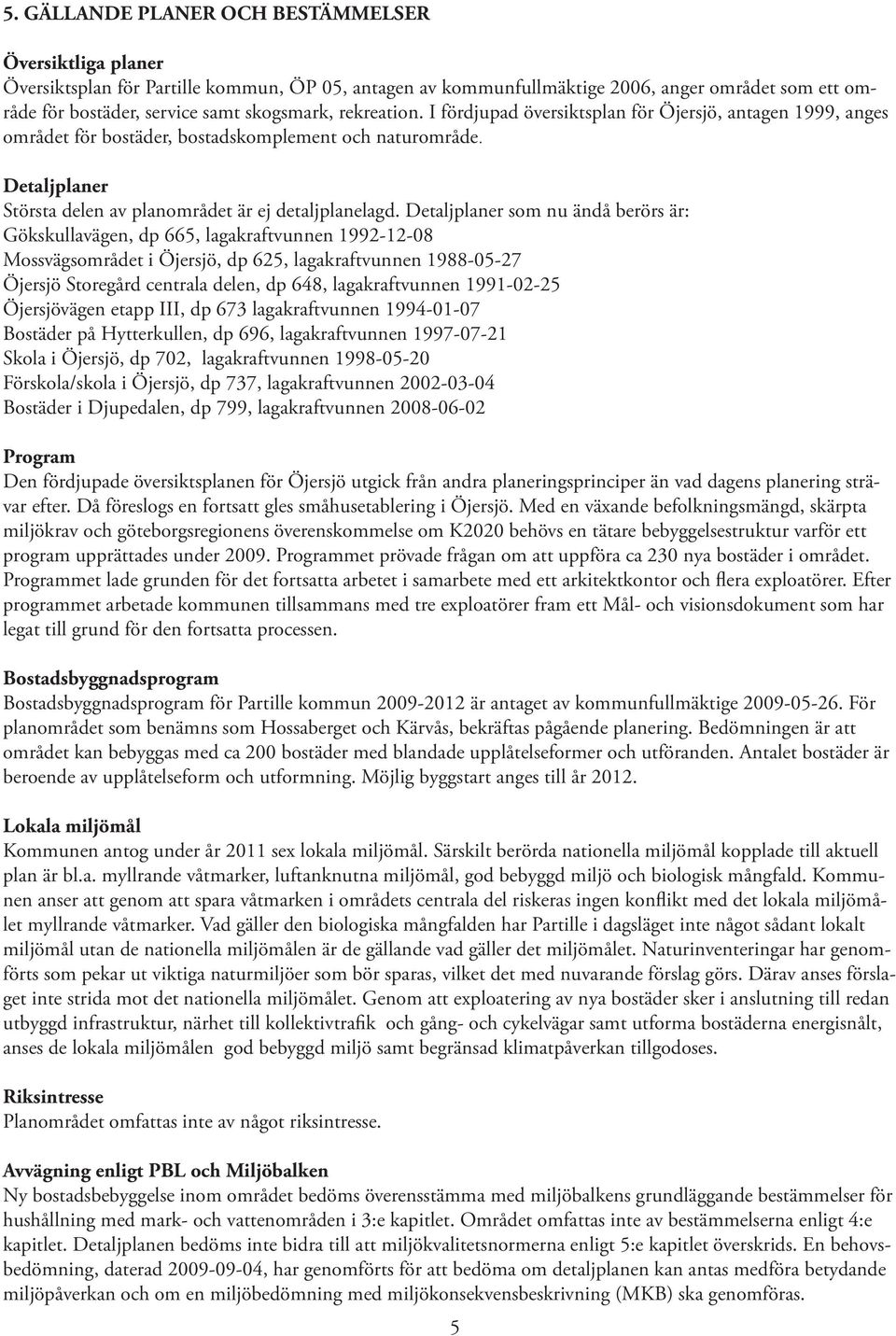 Detaljplaner som nu ändå berörs är: Gökskullavägen, dp 665, lagakraftvunnen 1992-12-08 Mossvägsområdet i Öjersjö, dp 625, lagakraftvunnen 1988-05-27 Öjersjö Storegård centrala delen, dp 648,