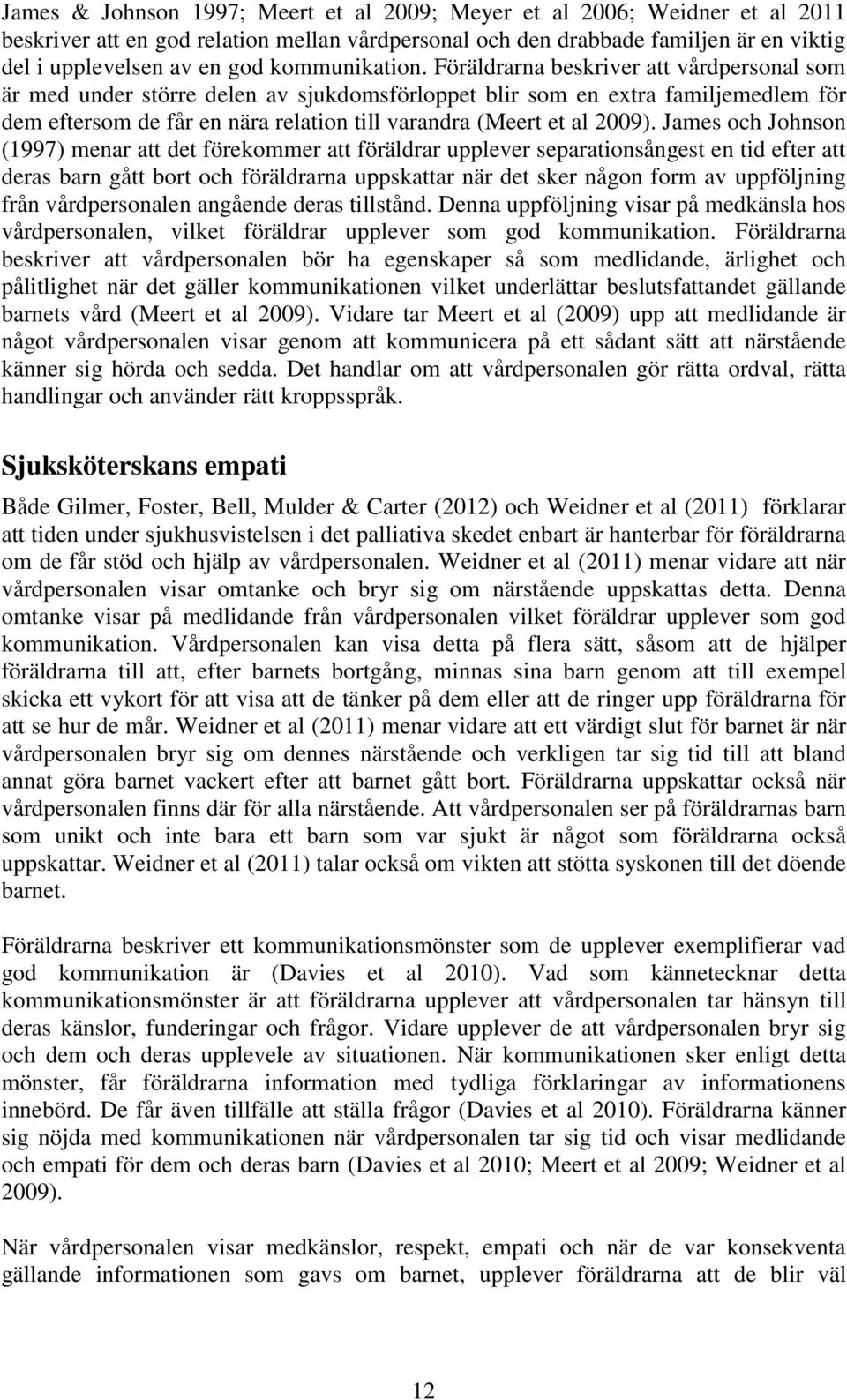 Föräldrarna beskriver att vårdpersonal som är med under större delen av sjukdomsförloppet blir som en extra familjemedlem för dem eftersom de får en nära relation till varandra (Meert et al 2009).