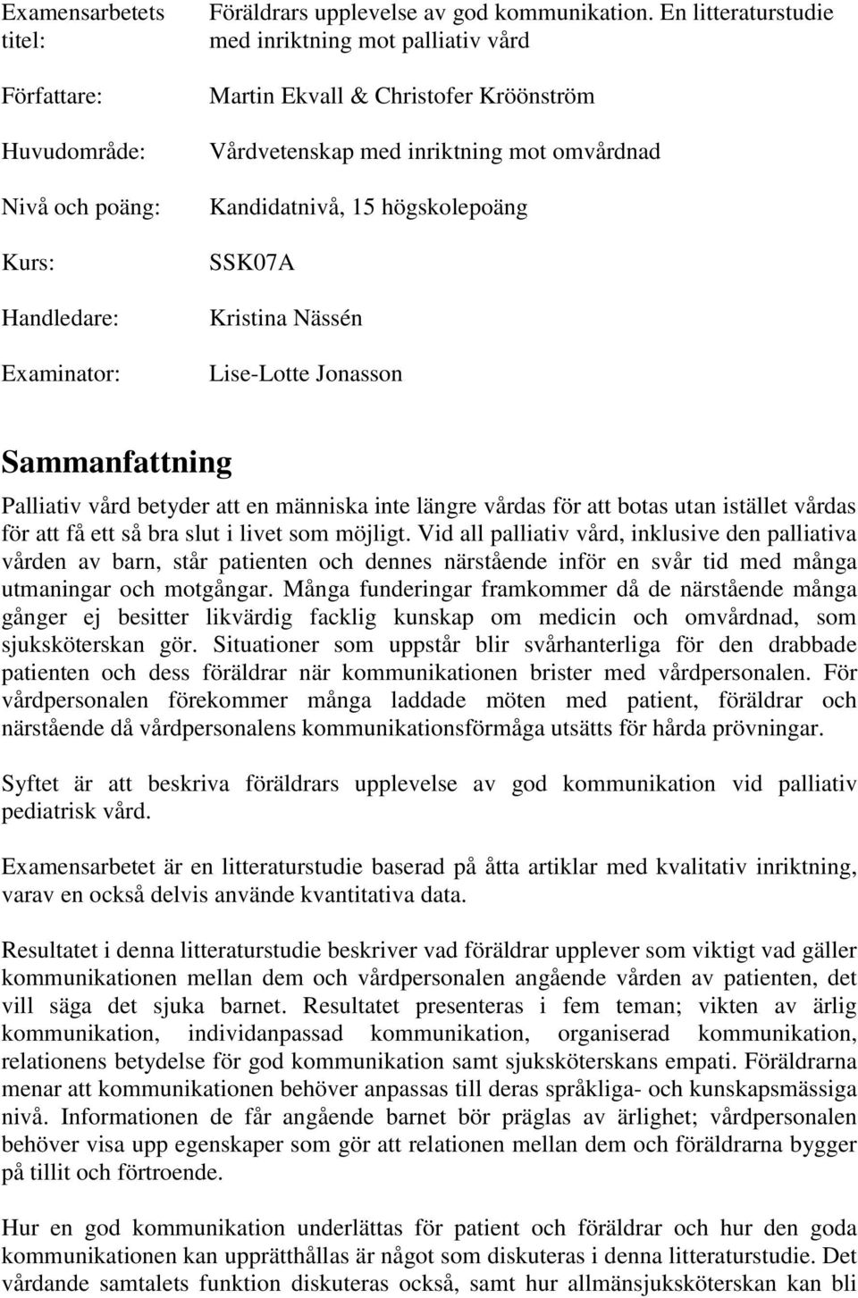 Jonasson Sammanfattning Palliativ vård betyder att en människa inte längre vårdas för att botas utan istället vårdas för att få ett så bra slut i livet som möjligt.