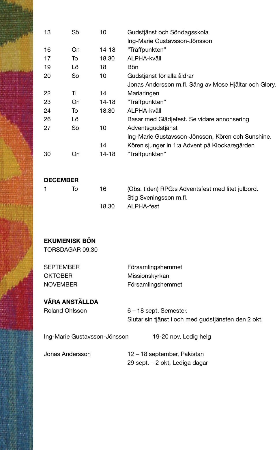 Se vidare annonsering 27 Sö 10 Adventsgudstjänst Ing-Marie Gustavsson-Jönsson, Kören och Sunshine. 14 Kören sjunger in 1:a Advent på Klockaregården 30 On 14-18 Träffpunkten DECEMBER 1 To 16 (Obs.