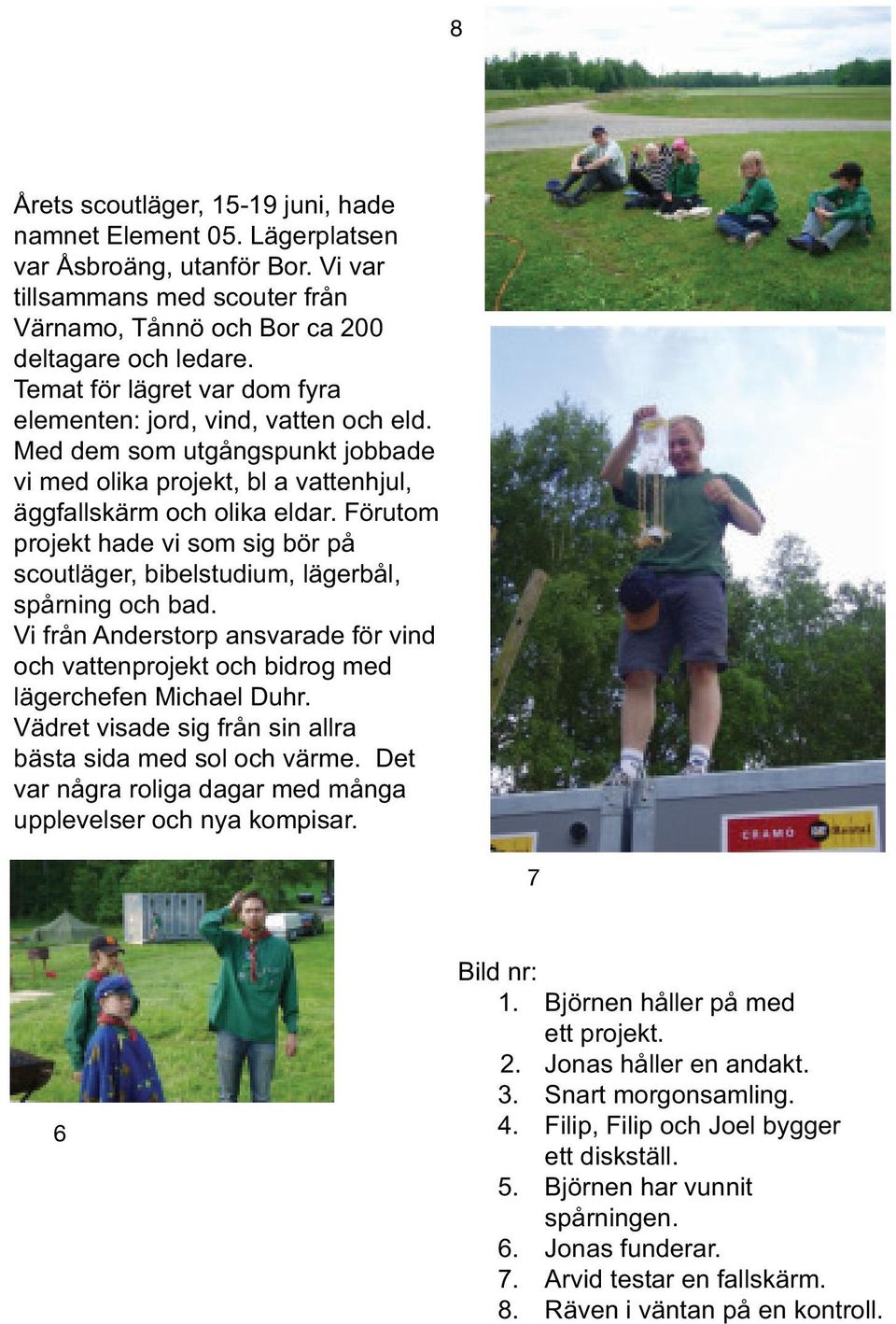 Förutom projekt hade vi som sig bör på scoutläger, bibelstudium, lägerbål, spårning och bad. Vi från Anderstorp ansvarade för vind och vattenprojekt och bidrog med lägerchefen Michael Duhr.