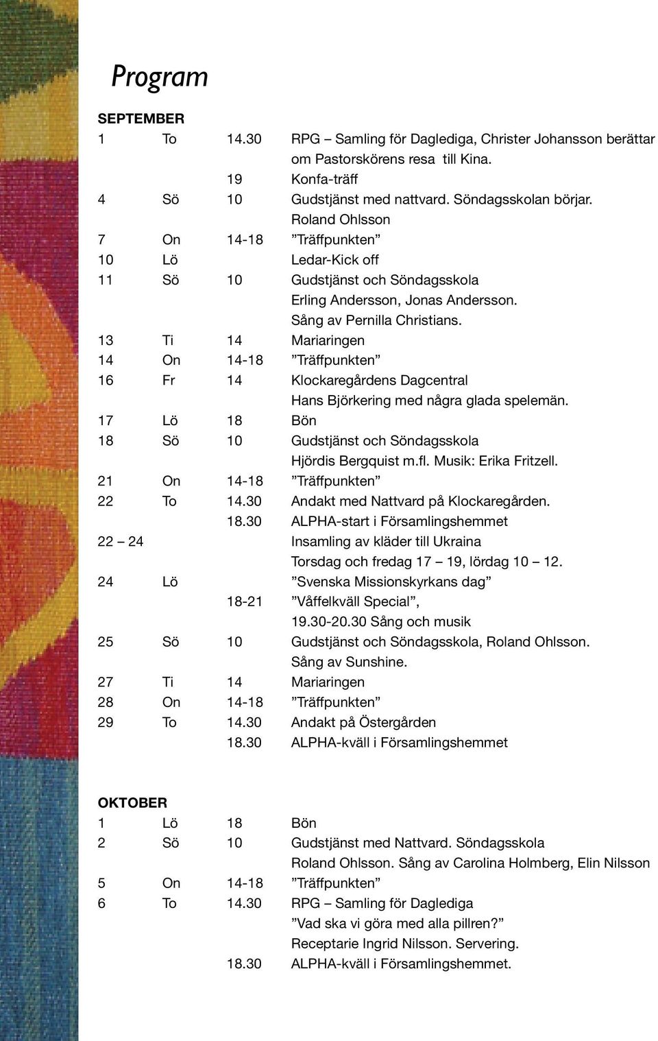 13 Ti 14 Mariaringen 14 On 14-18 Träffpunkten 16 Fr 14 Klockaregårdens Dagcentral Hans Björkering med några glada spelemän. 17 Lö 18 Bön 18 Sö 10 Gudstjänst och Söndagsskola Hjördis Bergquist m.fl.