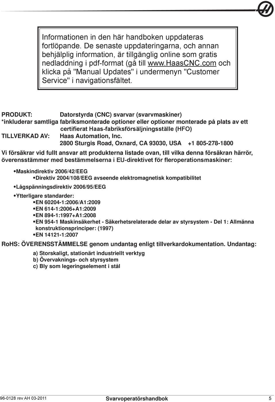 PRODUKT: Datorstyrda (CNC) svarvar (svarvmaskiner) *inkluderar samtliga fabriksmonterade optioner eller optioner monterade på plats av ett certifierat Haas-fabriksförsäljningsställe (HFO) TILLVERKAD