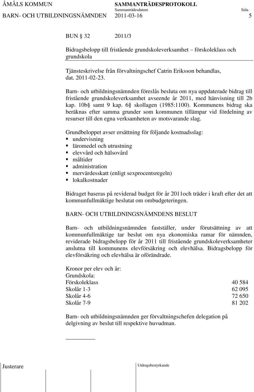 6 skollagen (1985:1100). Kommunens bidrag ska beräknas efter samma grunder som kommunen tillämpar vid fördelning av resurser till den egna verksamheten av motsvarande slag.