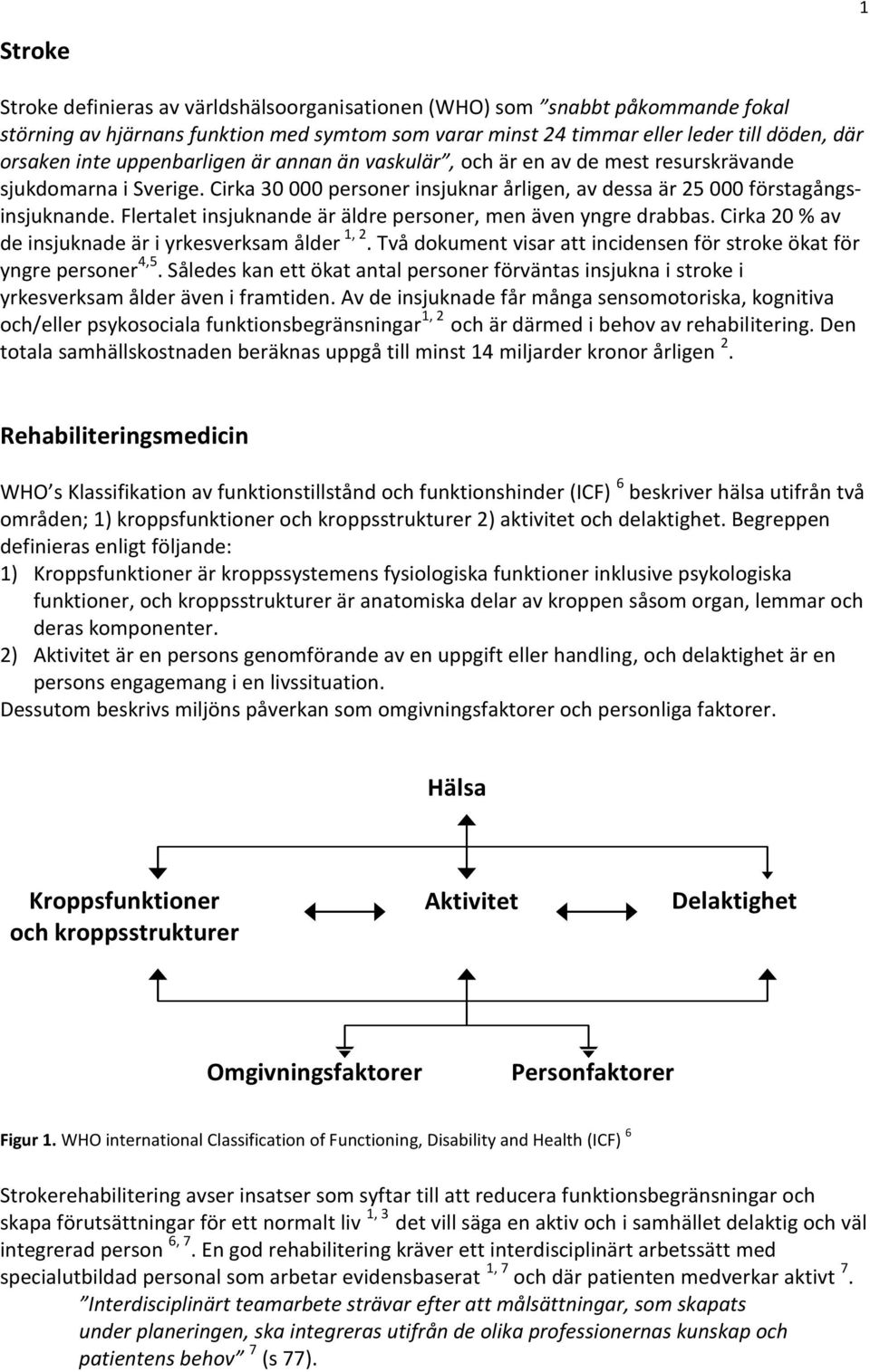 Flertalet insjuknande är äldre personer, men även yngre drabbas. Cirka 20 % av de insjuknade är i yrkesverksam ålder 1, 2. Två dokument visar att incidensen för stroke ökat för yngre personer 4,5.