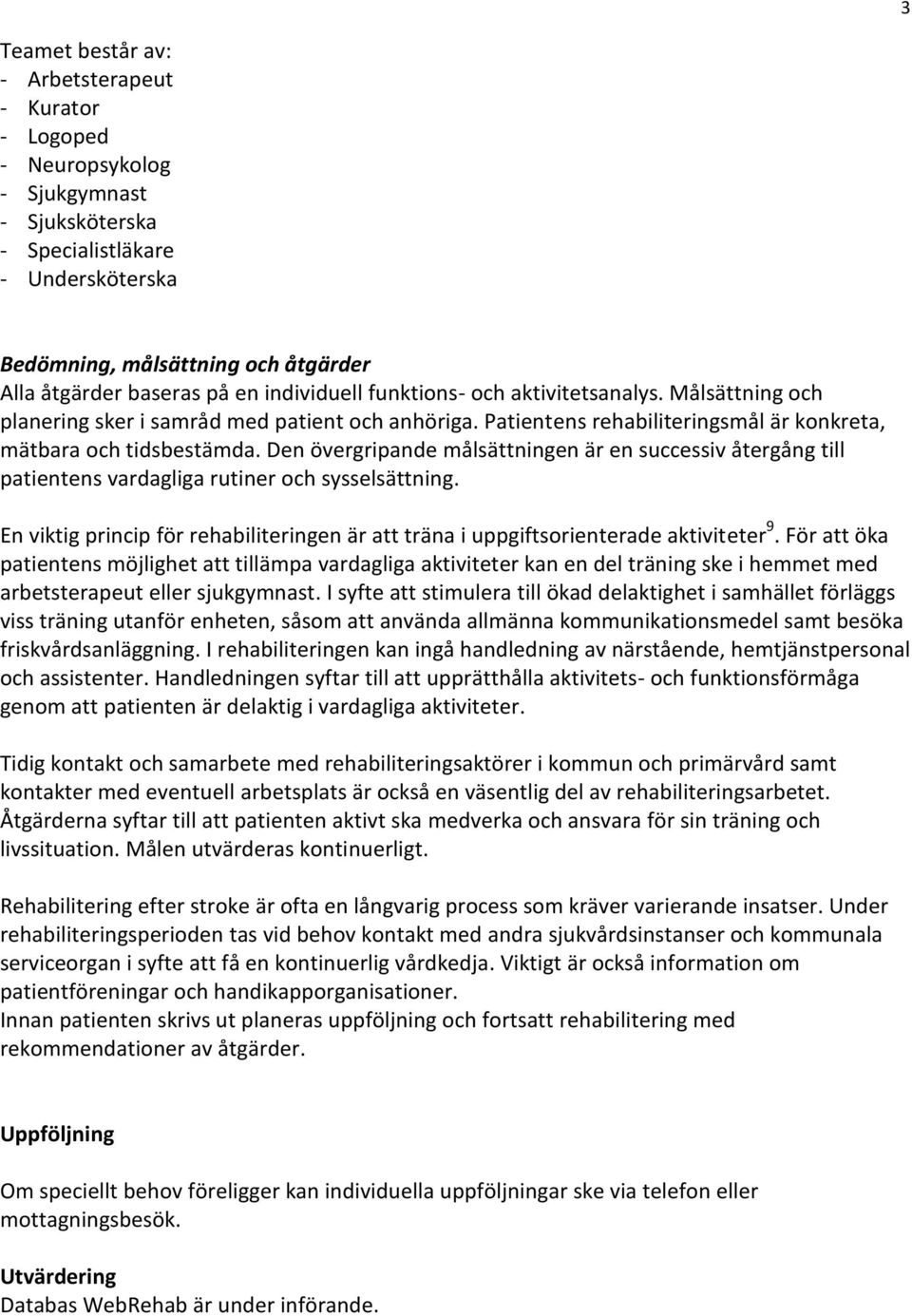 Den övergripande målsättningen är en successiv återgång till patientens vardagliga rutiner och sysselsättning. En viktig princip för rehabiliteringen är att träna i uppgiftsorienterade aktiviteter 9.