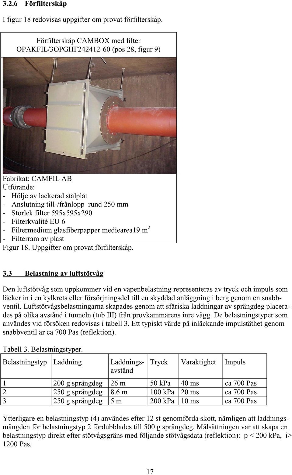 - Filterkvalité EU 6 - Filtermedium glasfiberpapper mediearea19 m 2 - Filterram av plast Figur 18. Uppgifter om provat förfilterskåp. 3.