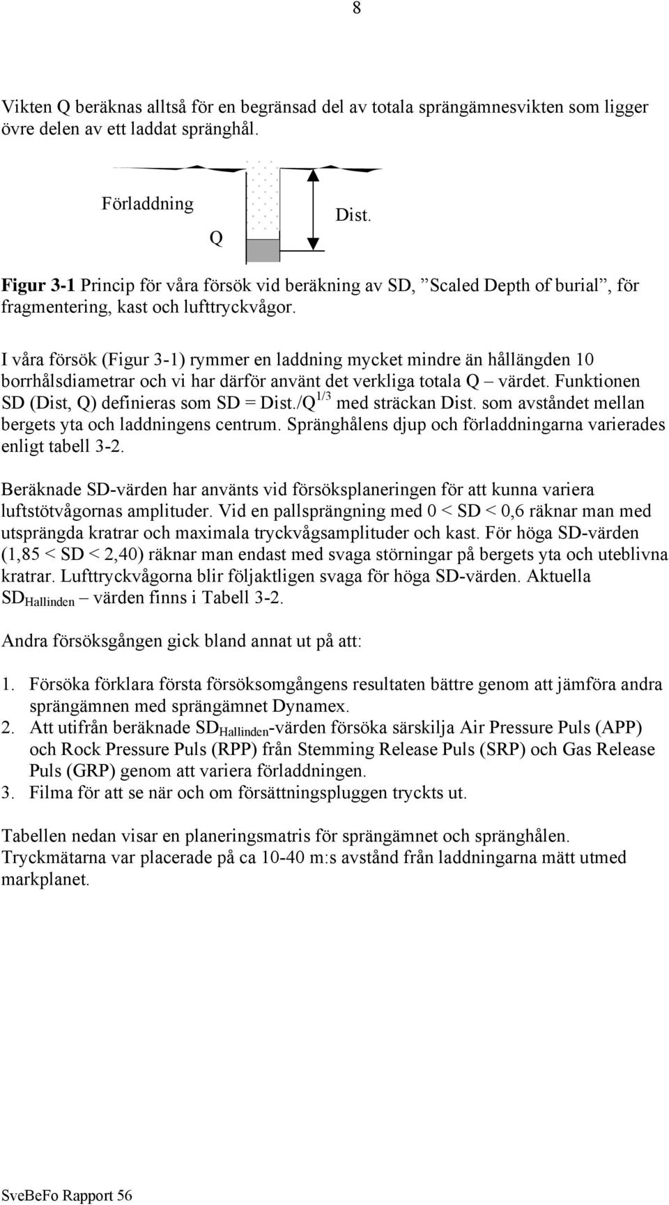 I våra försök (Figur 3-1) rymmer en laddning mycket mindre än hållängden 10 borrhålsdiametrar och vi har därför använt det verkliga totala Q värdet. Funktionen SD (Dist, Q) definieras som SD = Dist.