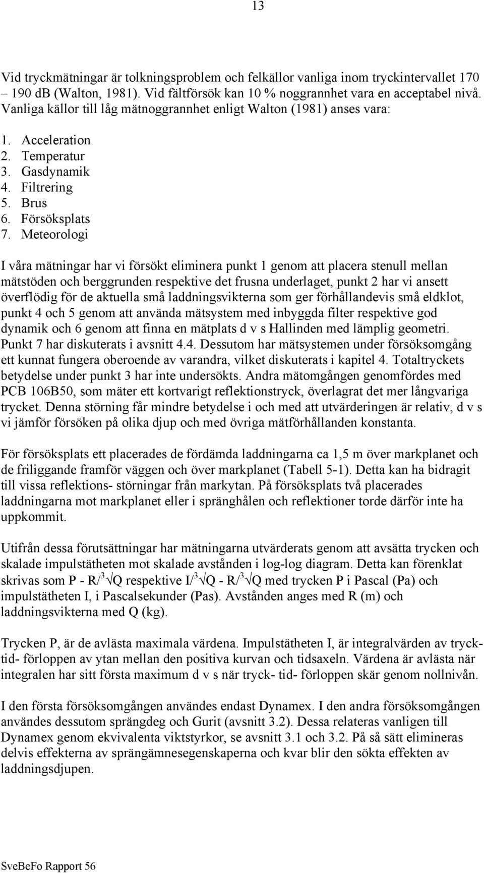 Meteorologi I våra mätningar har vi försökt eliminera punkt 1 genom att placera stenull mellan mätstöden och berggrunden respektive det frusna underlaget, punkt 2 har vi ansett överflödig för de