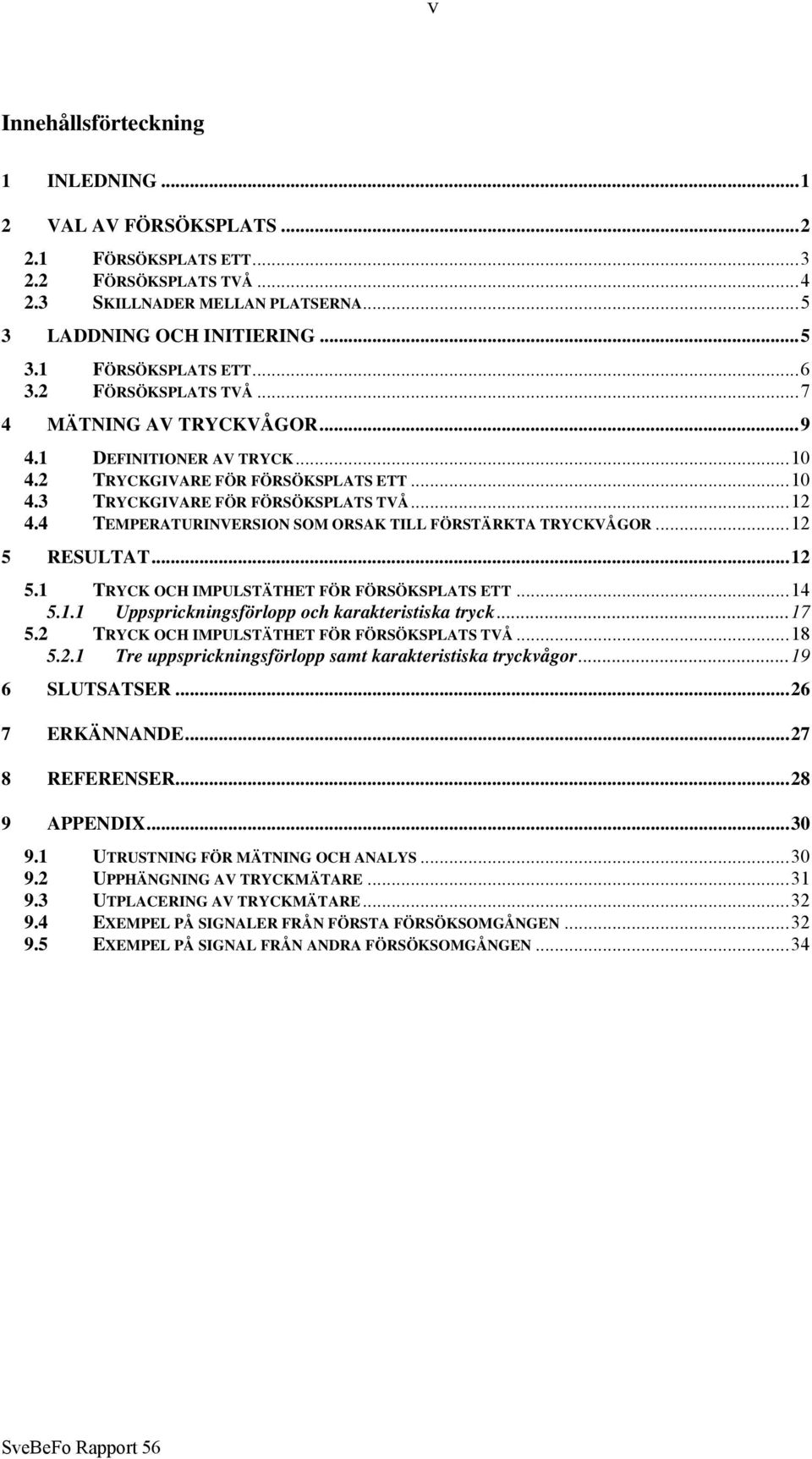 4 TEMPERATURINVERSION SOM ORSAK TILL FÖRSTÄRKTA TRYCKVÅGOR...12 5 RESULTAT...12 5.1 TRYCK OCH IMPULSTÄTHET FÖR FÖRSÖKSPLATS ETT...14 5.1.1 Uppsprickningsförlopp och karakteristiska tryck...17 5.