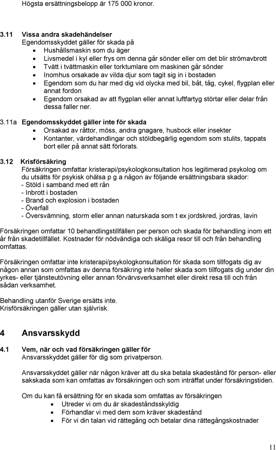 torktumlare om maskinen går sönder Inomhus orsakade av vilda djur som tagit sig in i bostaden Egendom som du har med dig vid olycka med bil, båt, tåg, cykel, flygplan eller annat fordon Egendom