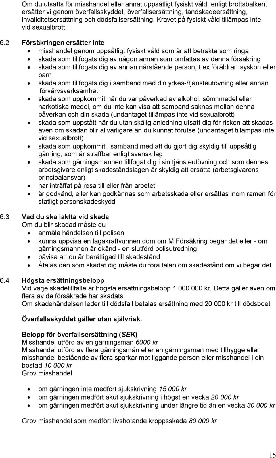 2 Försäkringen ersätter inte misshandel genom uppsåtligt fysiskt våld som är att betrakta som ringa skada som tillfogats dig av någon annan som omfattas av denna försäkring skada som tillfogats dig