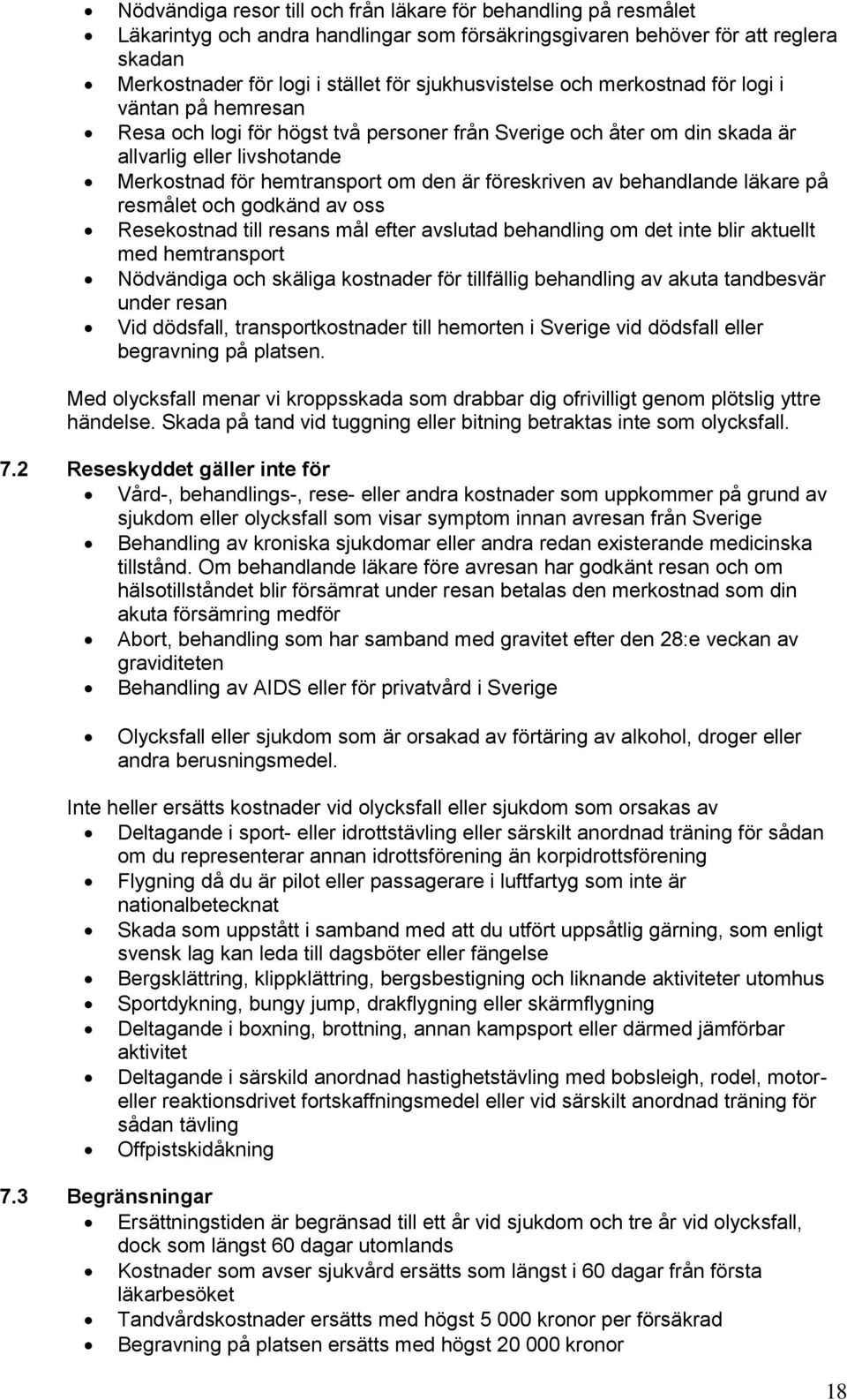 är föreskriven av behandlande läkare på resmålet och godkänd av oss Resekostnad till resans mål efter avslutad behandling om det inte blir aktuellt med hemtransport Nödvändiga och skäliga kostnader