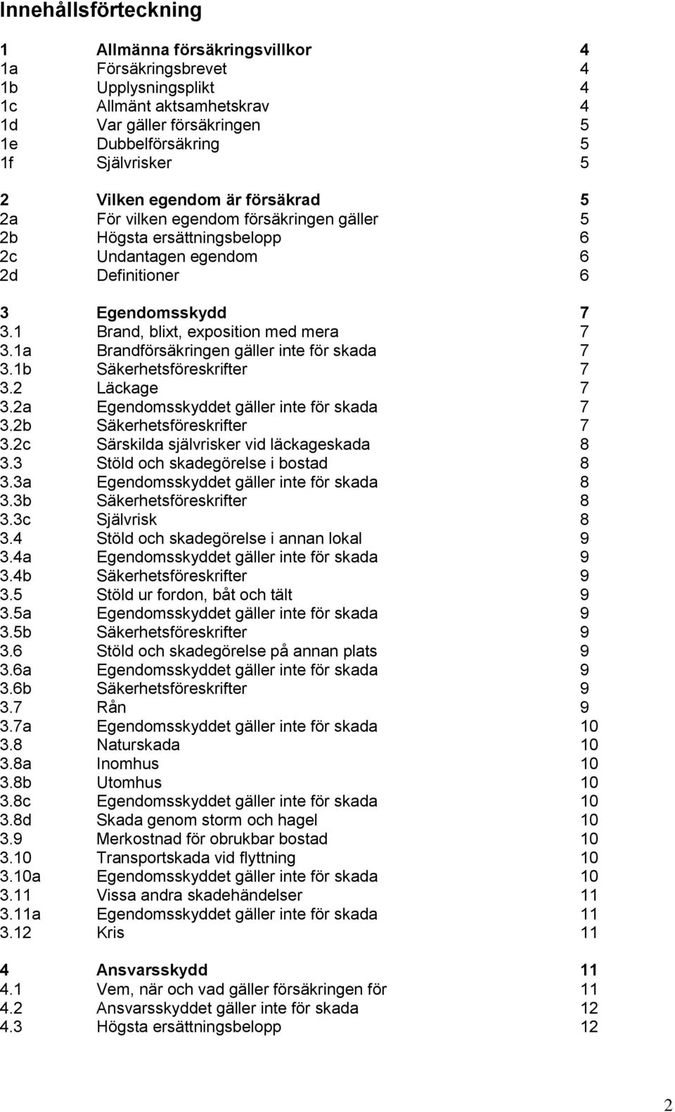 1 Brand, blixt, exposition med mera 7 3.1a Brandförsäkringen gäller inte för skada 7 3.1b Säkerhetsföreskrifter 7 3.2 Läckage 7 3.2a Egendomsskyddet gäller inte för skada 7 3.