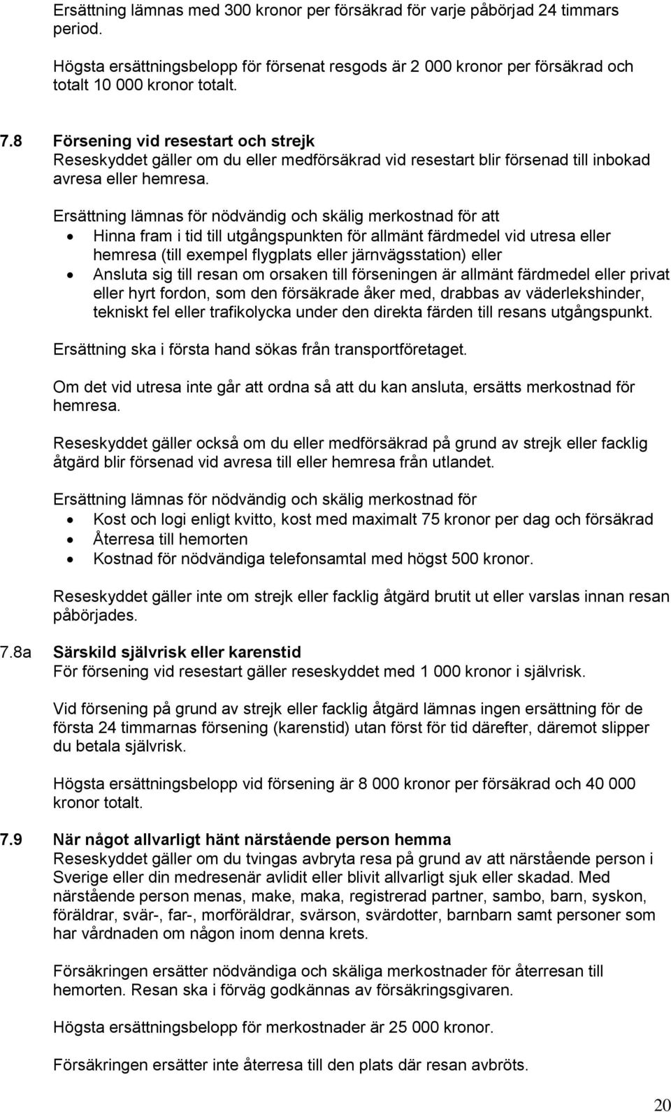 Ersättning lämnas för nödvändig och skälig merkostnad för att Hinna fram i tid till utgångspunkten för allmänt färdmedel vid utresa eller hemresa (till exempel flygplats eller järnvägsstation) eller