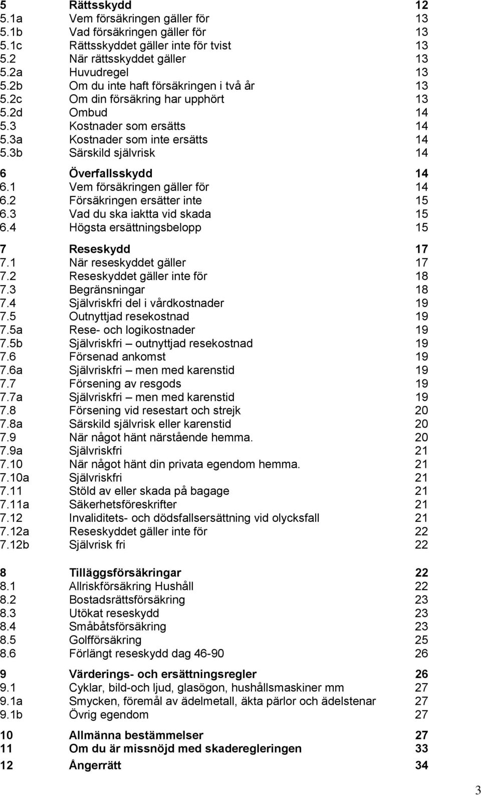 3b Särskild självrisk 14 6 Överfallsskydd 14 6.1 Vem försäkringen gäller för 14 6.2 Försäkringen ersätter inte 15 6.3 Vad du ska iaktta vid skada 15 6.4 Högsta ersättningsbelopp 15 7 Reseskydd 17 7.