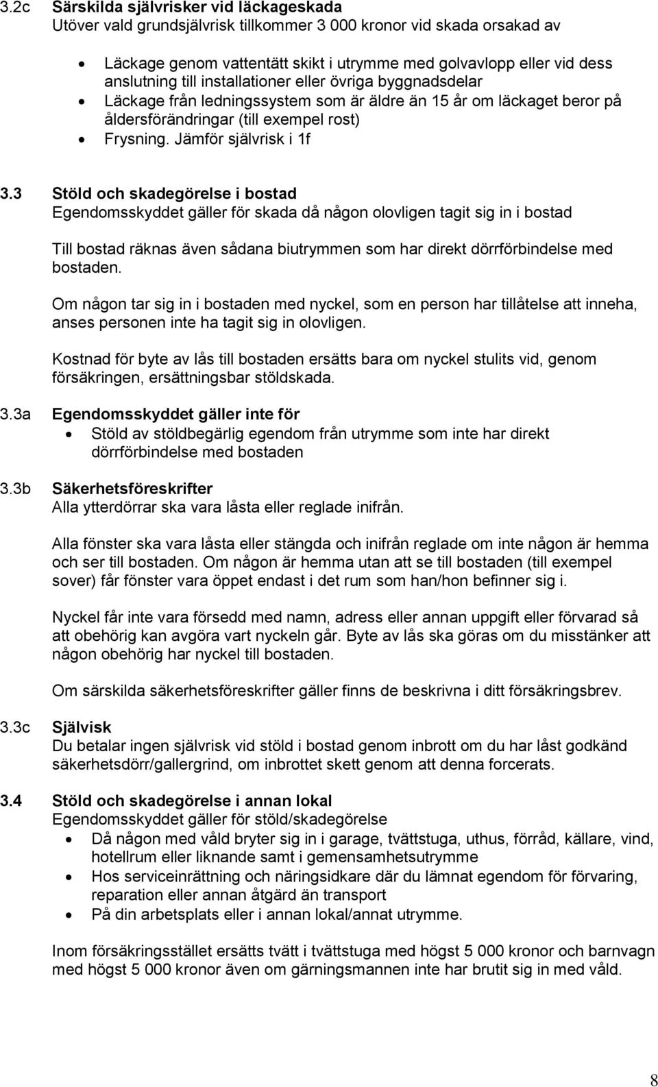 3 Stöld och skadegörelse i bostad Egendomsskyddet gäller för skada då någon olovligen tagit sig in i bostad Till bostad räknas även sådana biutrymmen som har direkt dörrförbindelse med bostaden.