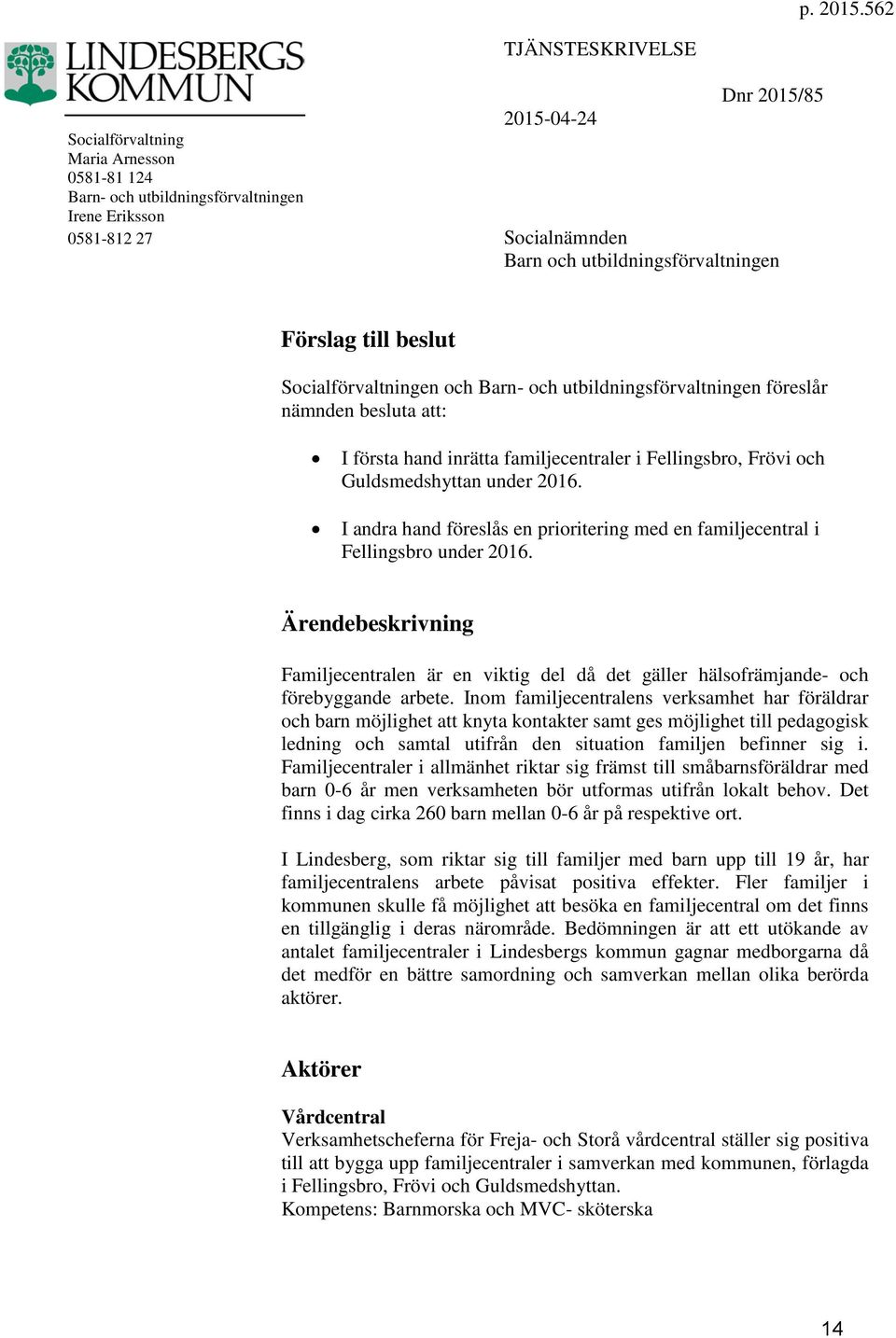 Förslag till beslut Socialförvaltningen och Barn- och utbildningsförvaltningen föreslår nämnden besluta att: I första hand inrätta familjecentraler i Fellingsbro, Frövi och Guldsmedshyttan under 2016.