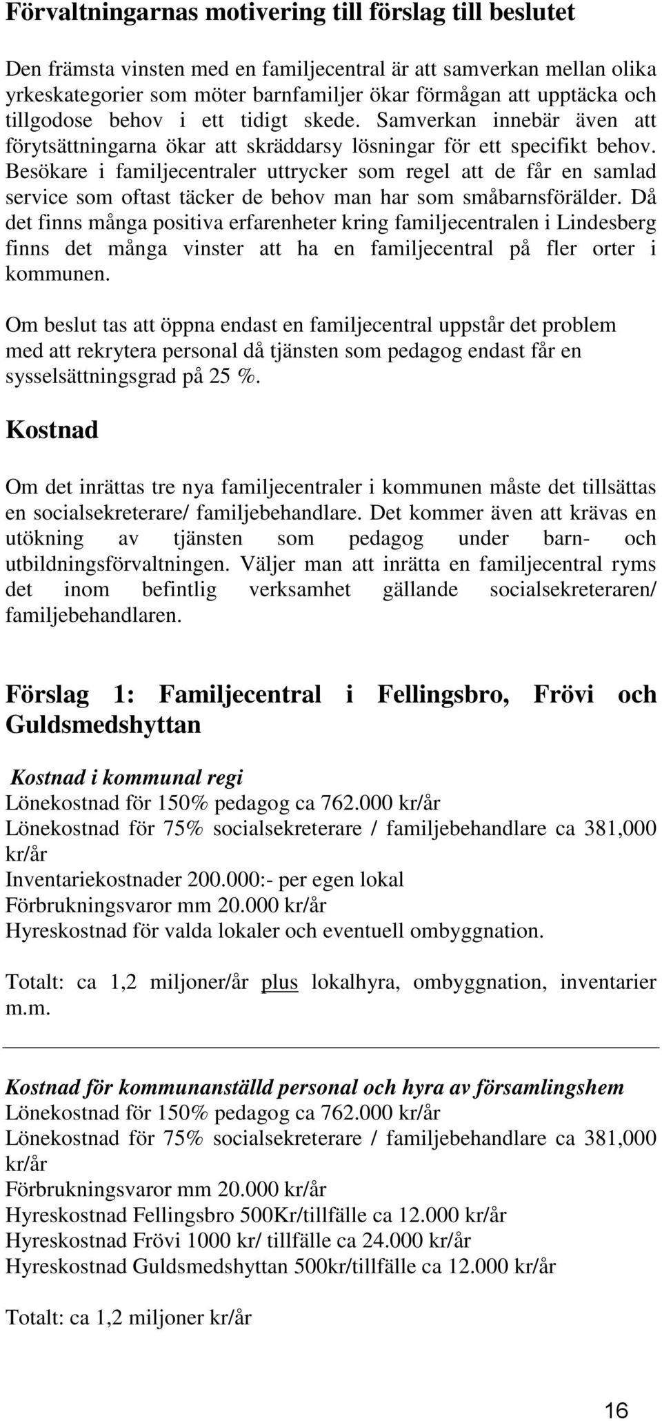 Besökare i familjecentraler uttrycker som regel att de får en samlad service som oftast täcker de behov man har som småbarnsförälder.