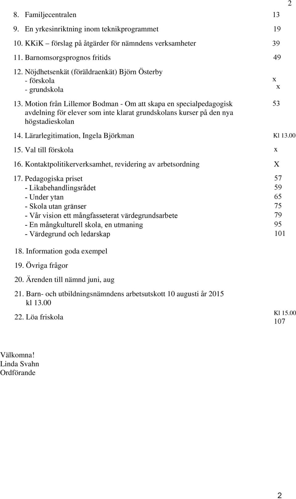 Motion från Lillemor Bodman - Om att skapa en specialpedagogisk avdelning för elever som inte klarat grundskolans kurser på den nya högstadieskolan 39 x x 53 2 14.