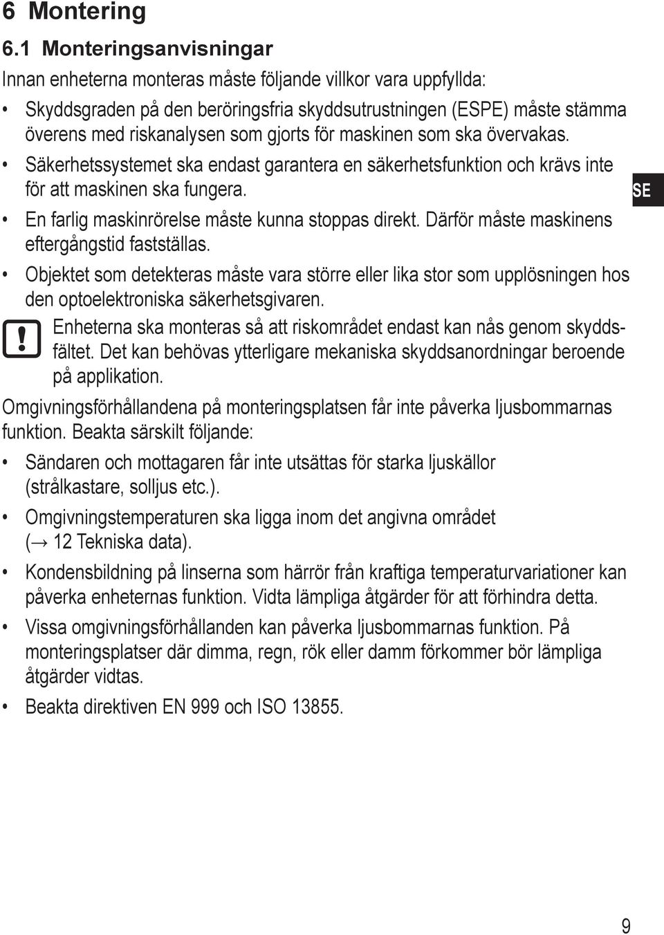 för maskinen som ska övervakas. Säkerhetssystemet ska endast garantera en säkerhetsfunktion och krävs inte för att maskinen ska fungera. En farlig maskinrörelse måste kunna stoppas direkt.