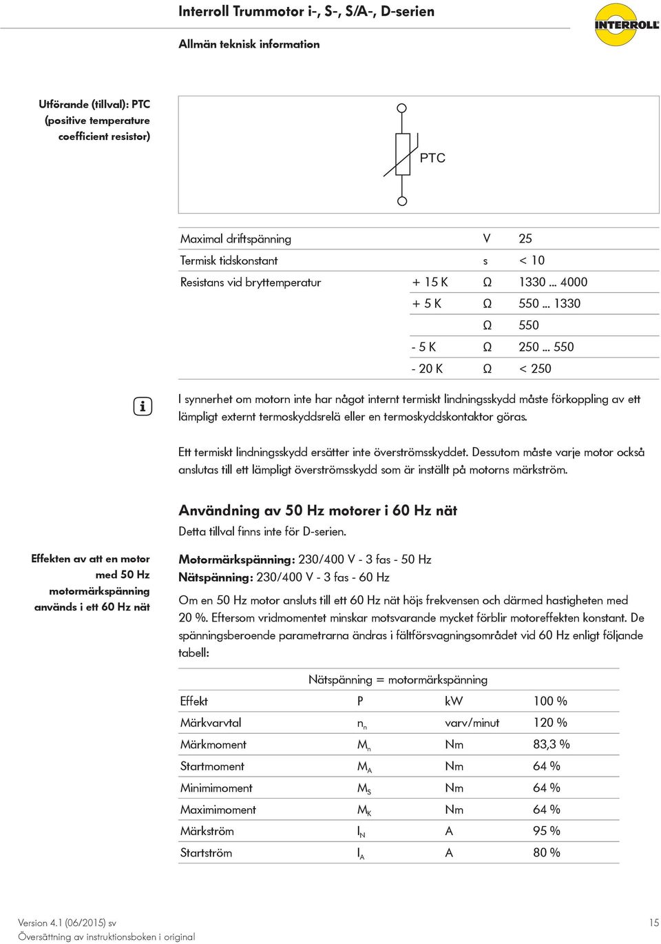 .. 550-20 K Ω < 250 I synnerhet om motorn inte har något internt termiskt lindningsskydd måste förkoppling av ett lämpligt externt termoskyddsrelä eller en termoskyddskontaktor göras.