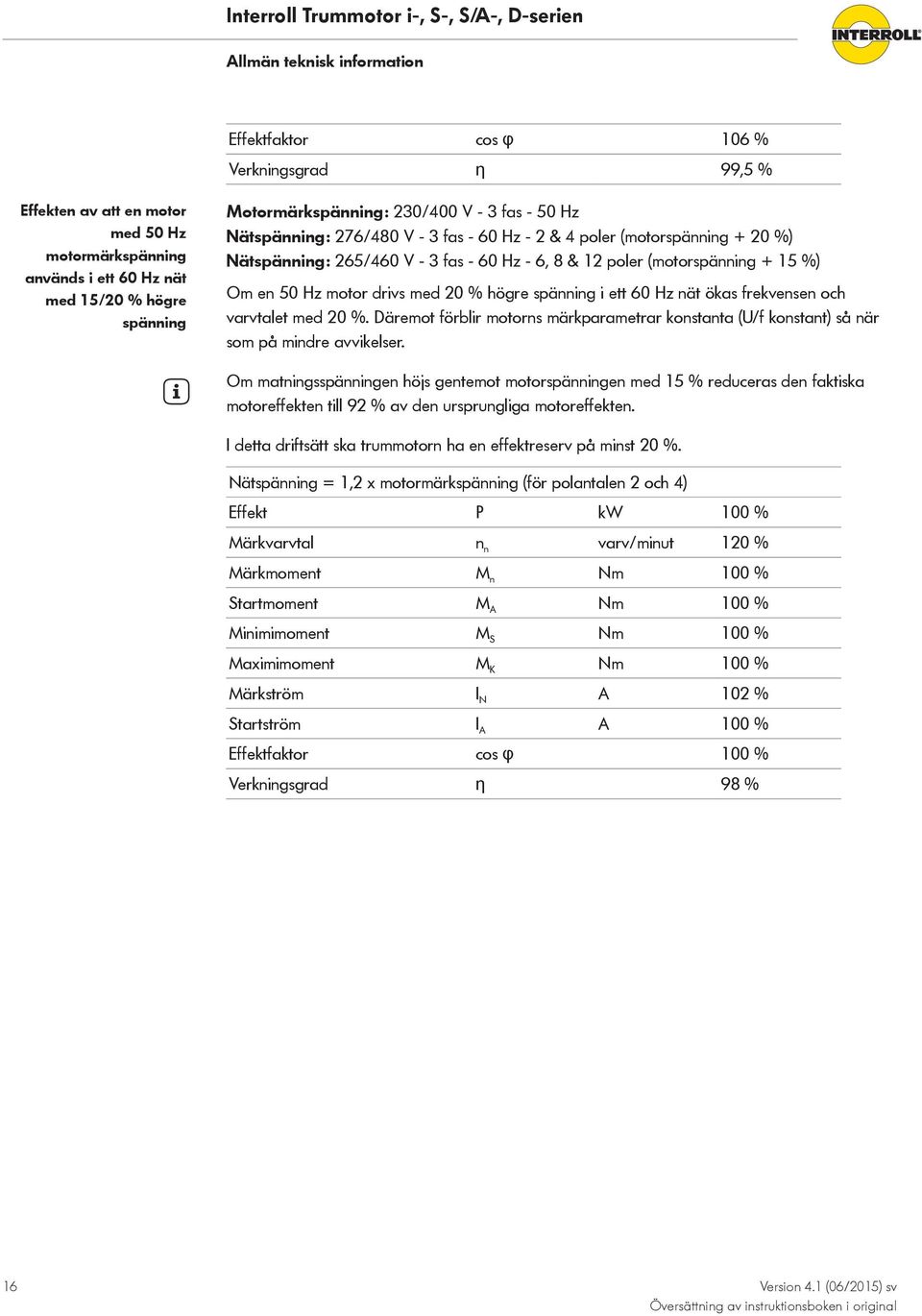 drivs med 20 % högre spänning i ett 60 Hz nät ökas frekvensen och varvtalet med 20 %. Däremot förblir motorns märkparametrar konstanta (U/f konstant) så när som på mindre avvikelser.