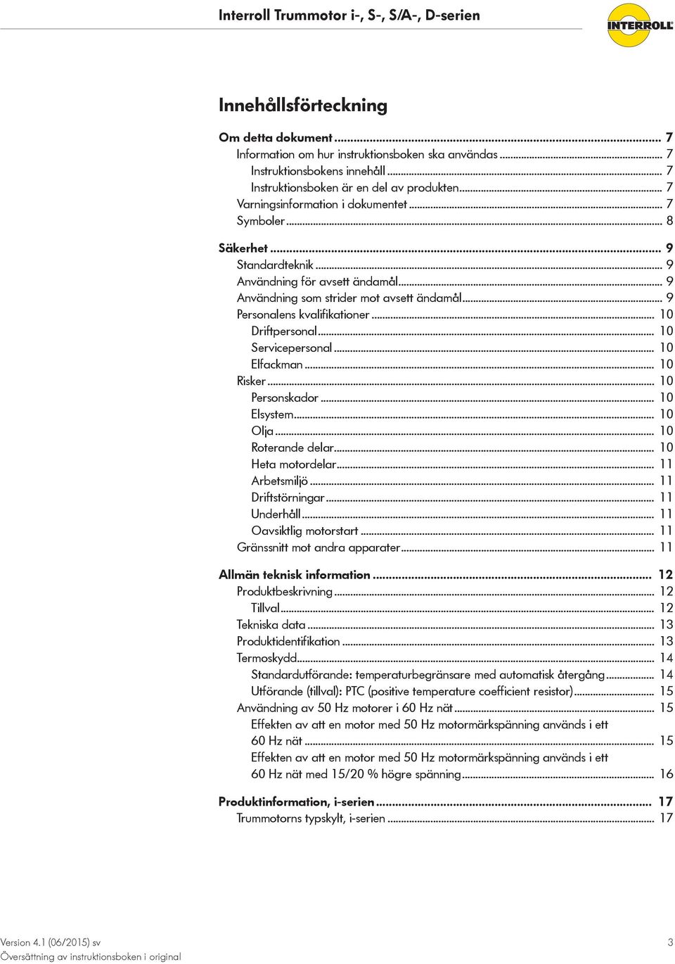 .. 10 Driftpersonal... 10 Servicepersonal... 10 Elfackman... 10 Risker... 10 Personskador... 10 Elsystem... 10 Olja... 10 Roterande delar... 10 Heta motordelar... 11 Arbetsmiljö... 11 Driftstörningar.
