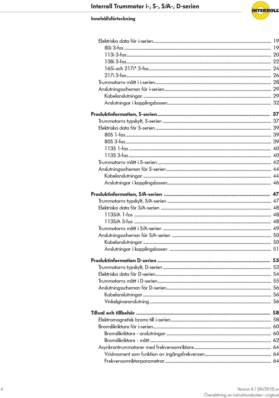 .. 37 Elektriska data för S-serien... 39 80S 1-fas... 39 80S 3-fas... 39 113S 1-fas... 40 113S 3-fas... 40 Trummotorns mått i S-serien... 42 Anslutningsscheman för S-serien... 44 Kabelanslutningar.