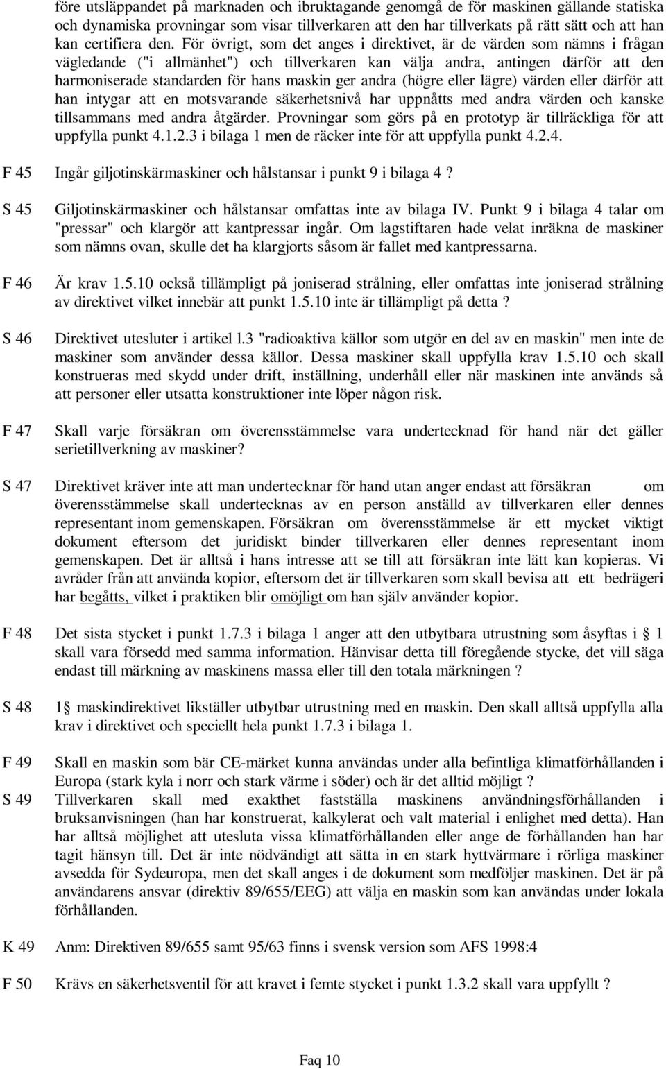 För övrigt, som det anges i direktivet, är de värden som nämns i frågan vägledande ("i allmänhet") och tillverkaren kan välja andra, antingen därför att den harmoniserade standarden för hans maskin