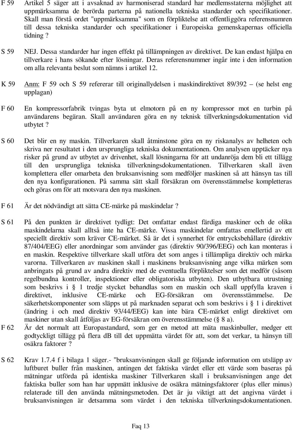 Skall man förstå ordet "uppmärksamma" som en förpliktelse att offentliggöra referensnumren till dessa tekniska standarder och specifikationer i Europeiska gemenskapernas officiella tidning? NEJ.