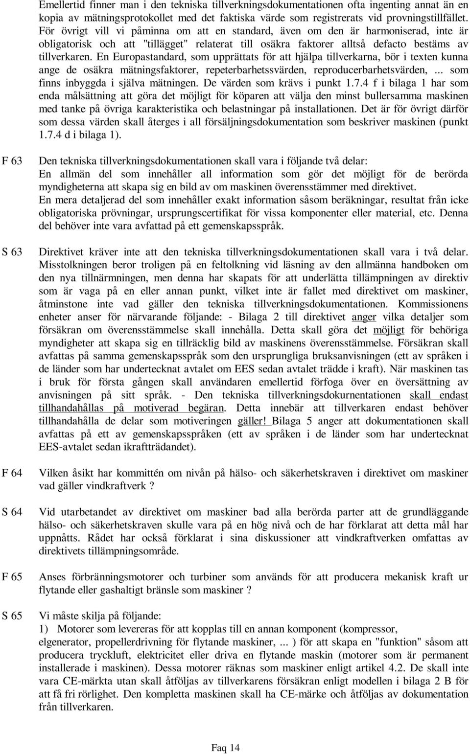 En Europastandard, som upprättats för att hjälpa tillverkarna, bör i texten kunna ange de osäkra mätningsfaktorer, repeterbarhetssvärden, reproducerbarhetsvärden,.