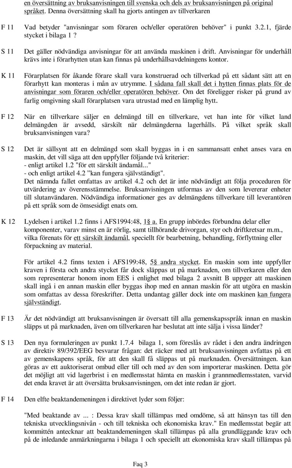 Det gäller nödvändiga anvisningar för att använda maskinen i drift. Anvisningar för underhåll krävs inte i förarhytten utan kan finnas på underhållsavdelningens kontor.