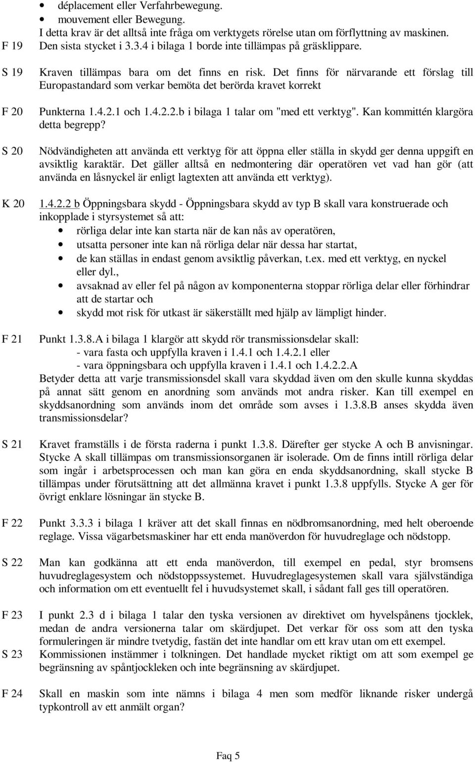 Kraven tillämpas bara om det finns en risk. Det finns för närvarande ett förslag till Europastandard som verkar bemöta det berörda kravet korrekt Punkterna 1.4.2.