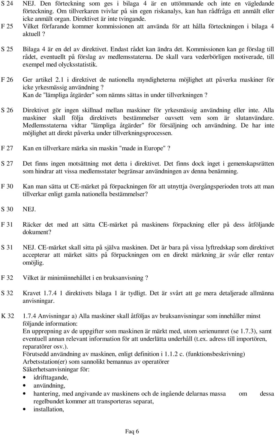 Endast rådet kan ändra det. Kommissionen kan ge förslag till rådet, eventuellt på förslag av medlemsstaterna. De skall vara vederbörligen motiverade, till exempel med olycksstatistik. Ger artikel 2.