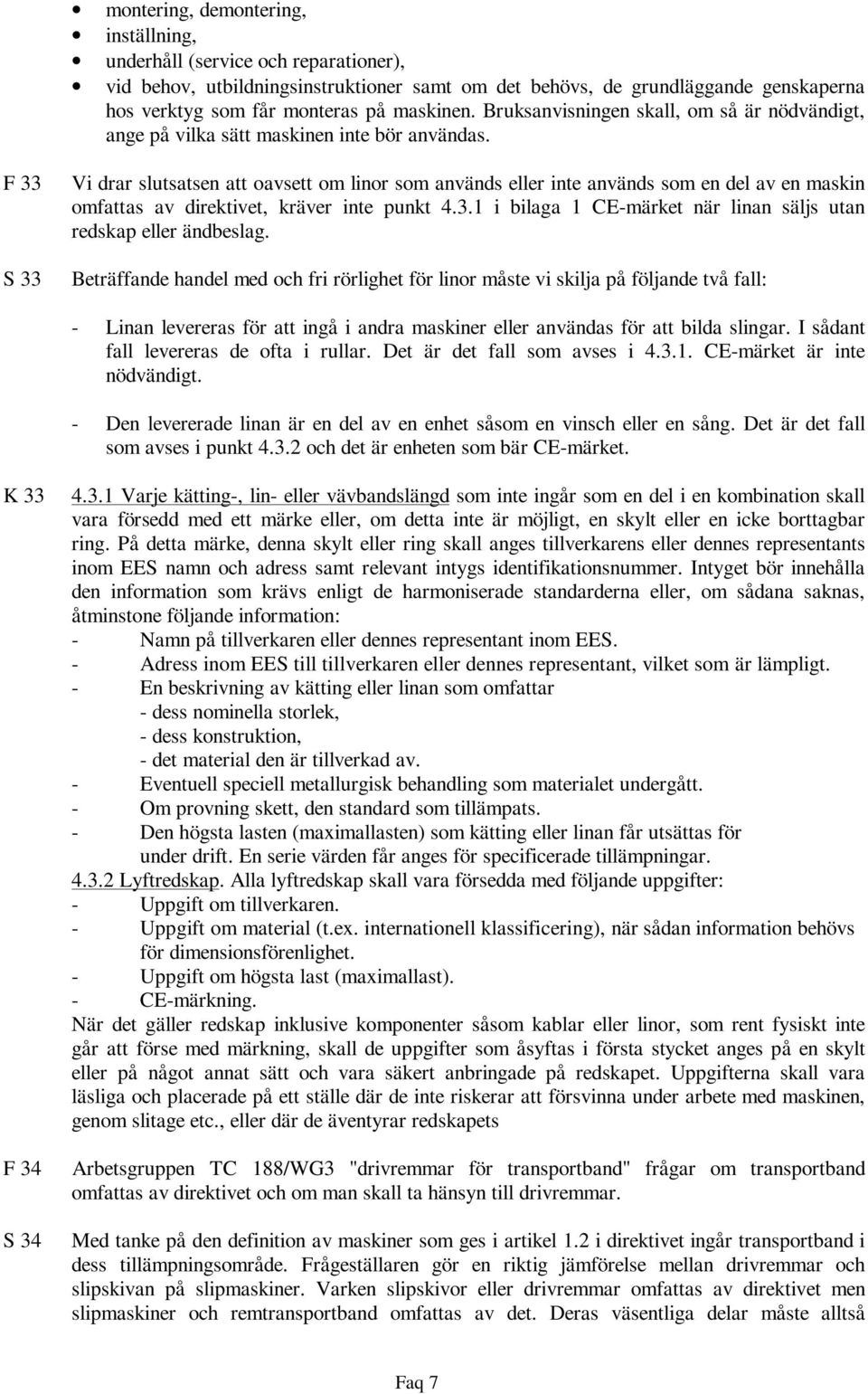 F 33 S 33 Vi drar slutsatsen att oavsett om linor som används eller inte används som en del av en maskin omfattas av direktivet, kräver inte punkt 4.3.1 i bilaga 1 CE-märket när linan säljs utan redskap eller ändbeslag.