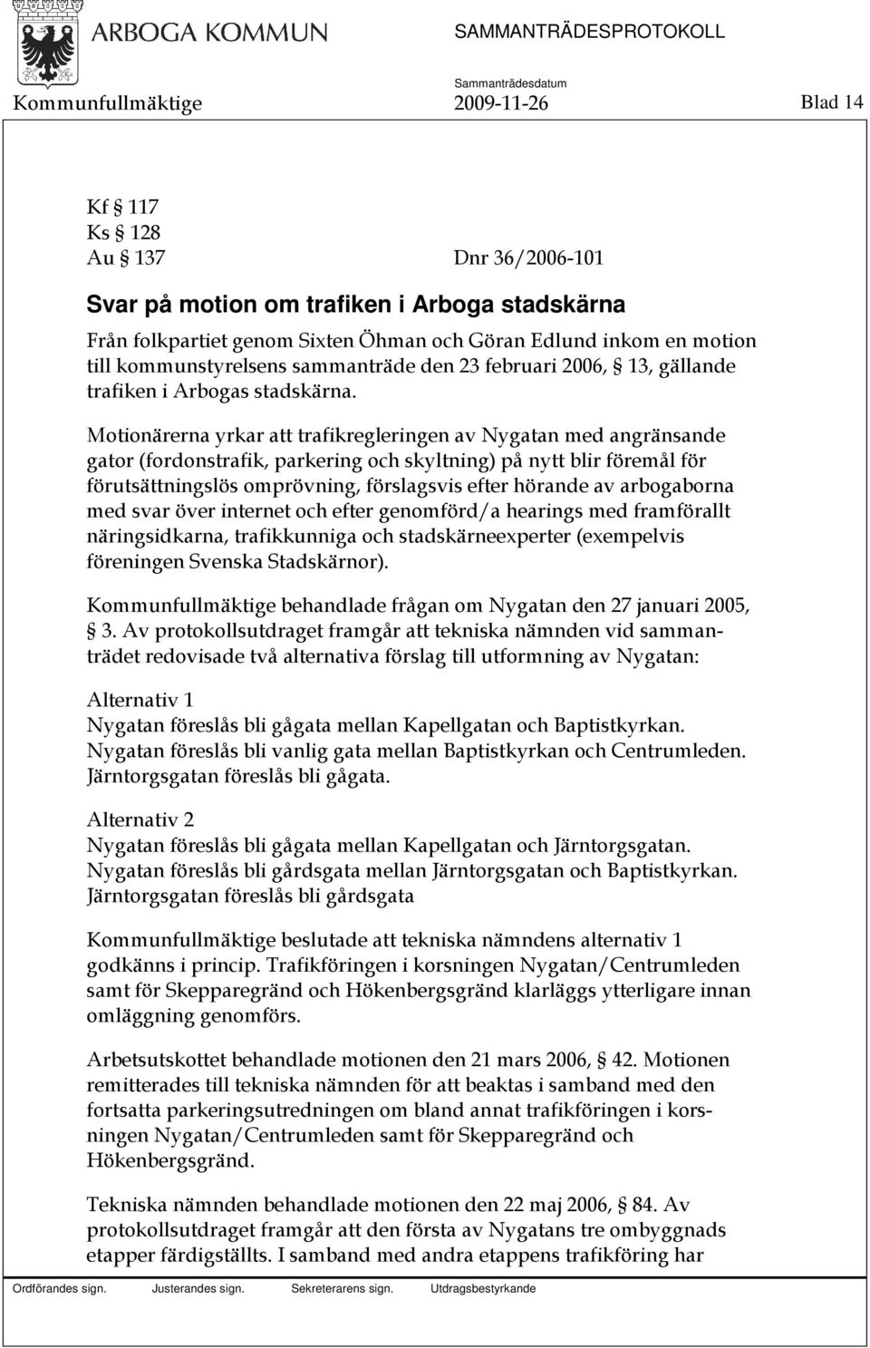 Motionärerna yrkar att trafikregleringen av Nygatan med angränsande gator (fordonstrafik, parkering och skyltning) på nytt blir föremål för förutsättningslös omprövning, förslagsvis efter hörande av