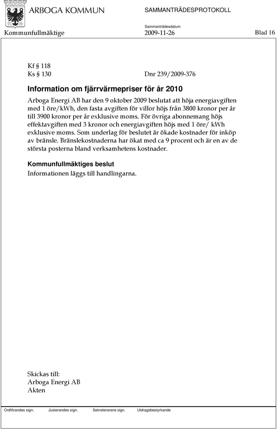 För övriga abonnemang höjs effektavgiften med 3 kronor och energiavgiften höjs med 1 öre/ kwh exklusive moms.