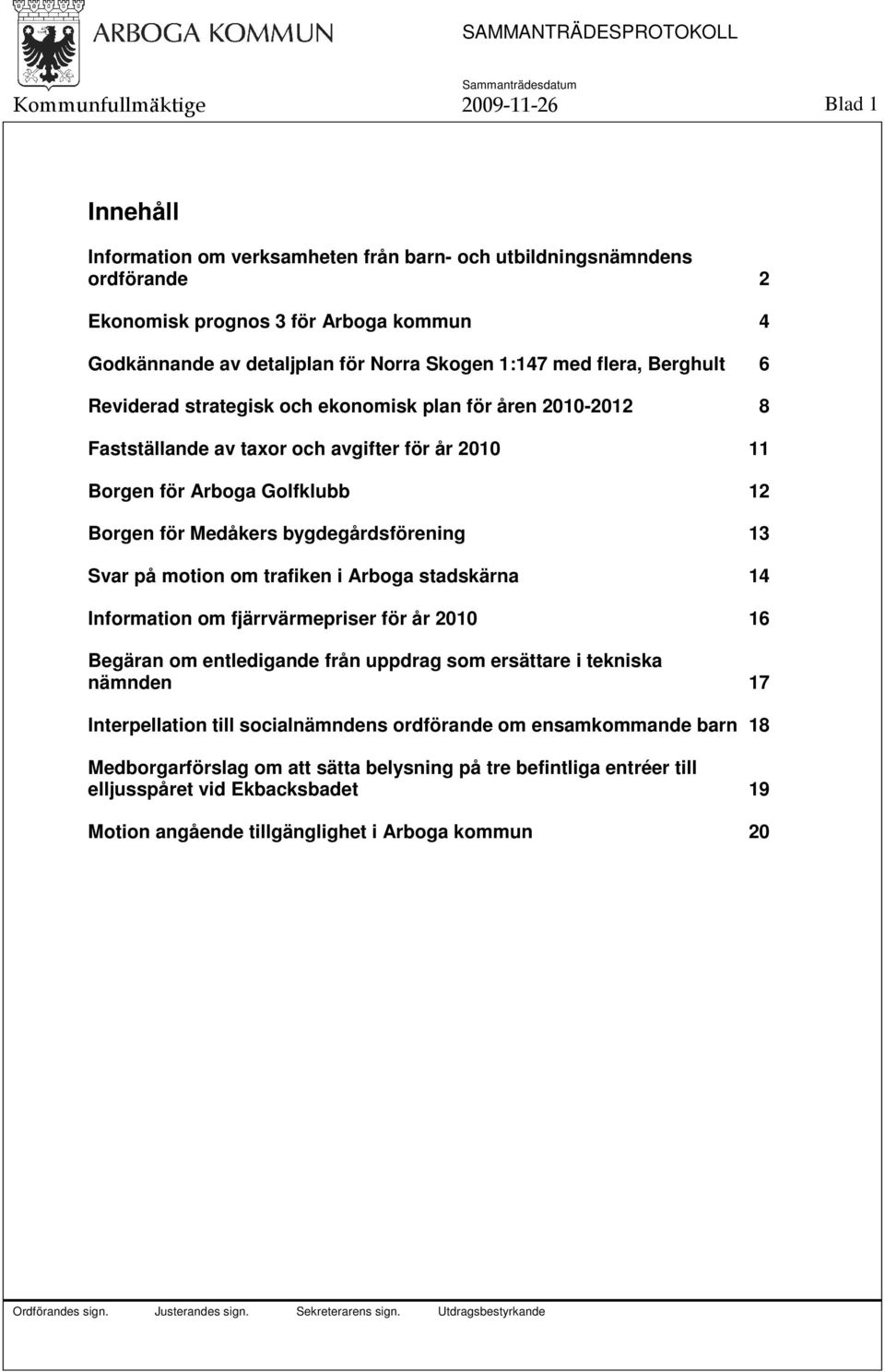 bygdegårdsförening 13 Svar på motion om trafiken i Arboga stadskärna 14 Information om fjärrvärmepriser för år 2010 16 Begäran om entledigande från uppdrag som ersättare i tekniska nämnden 17