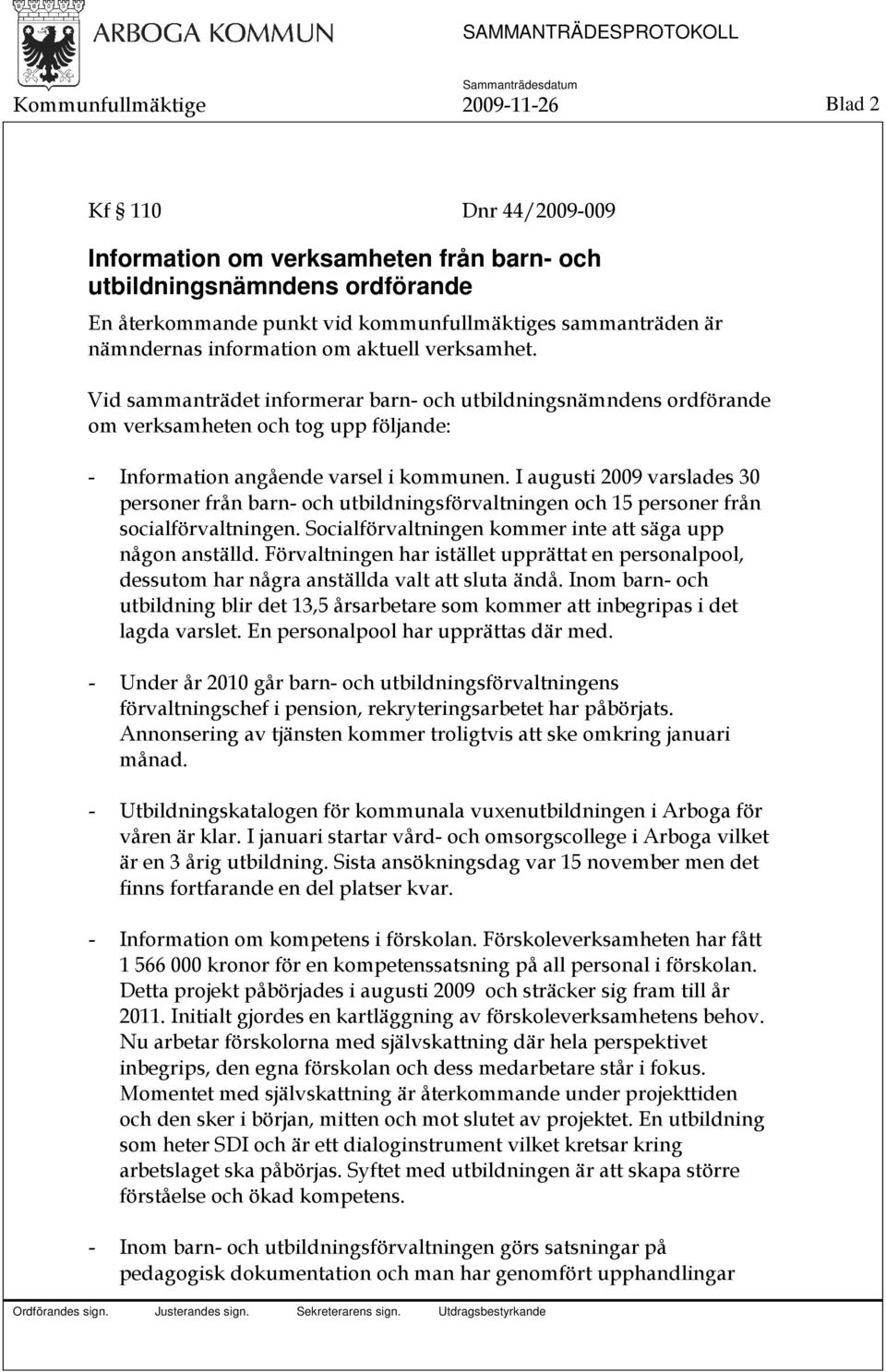 I augusti 2009 varslades 30 personer från barn- och utbildningsförvaltningen och 15 personer från socialförvaltningen. Socialförvaltningen kommer inte att säga upp någon anställd.