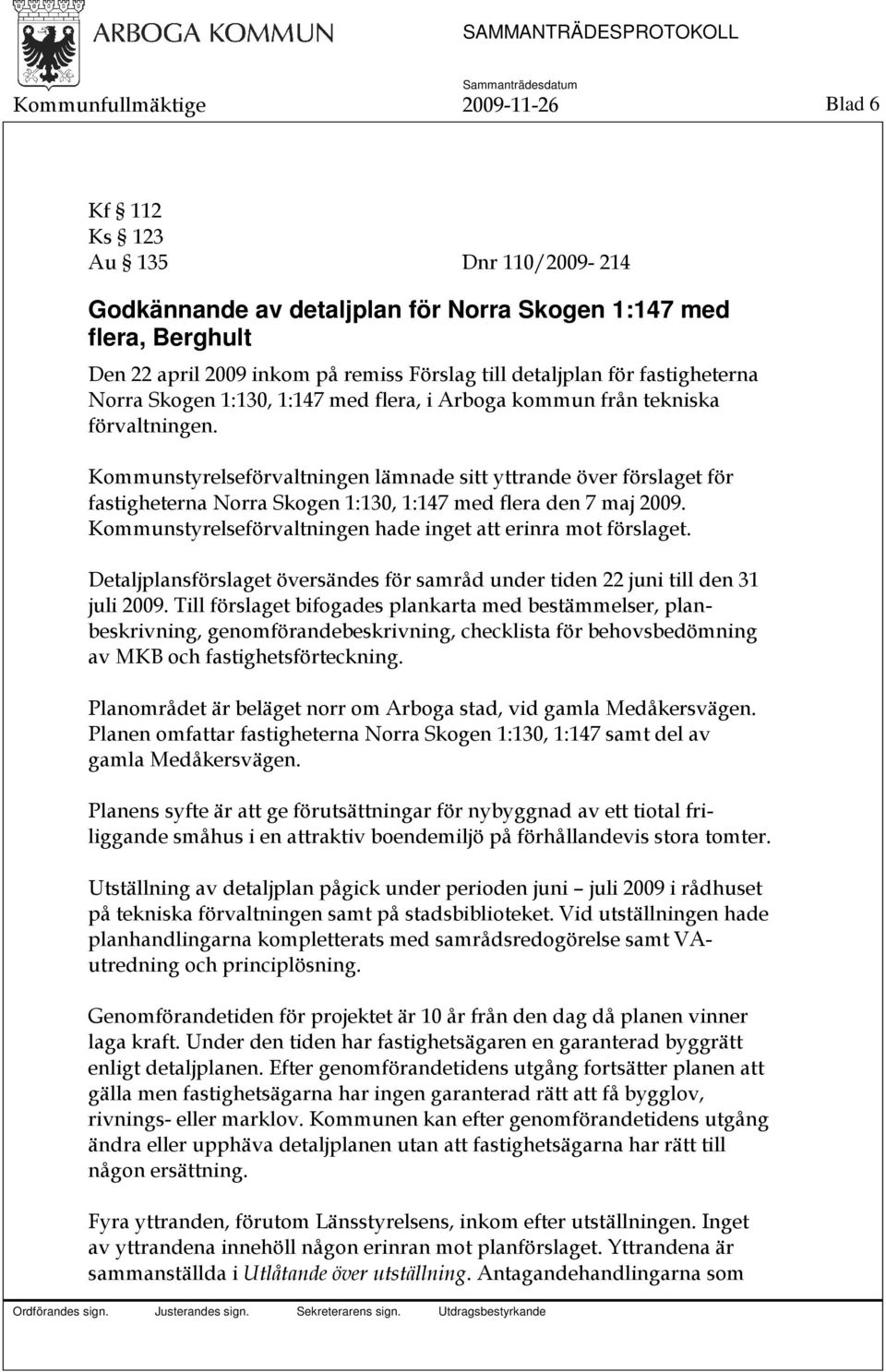 Kommunstyrelseförvaltningen lämnade sitt yttrande över förslaget för fastigheterna Norra Skogen 1:130, 1:147 med flera den 7 maj 2009. Kommunstyrelseförvaltningen hade inget att erinra mot förslaget.