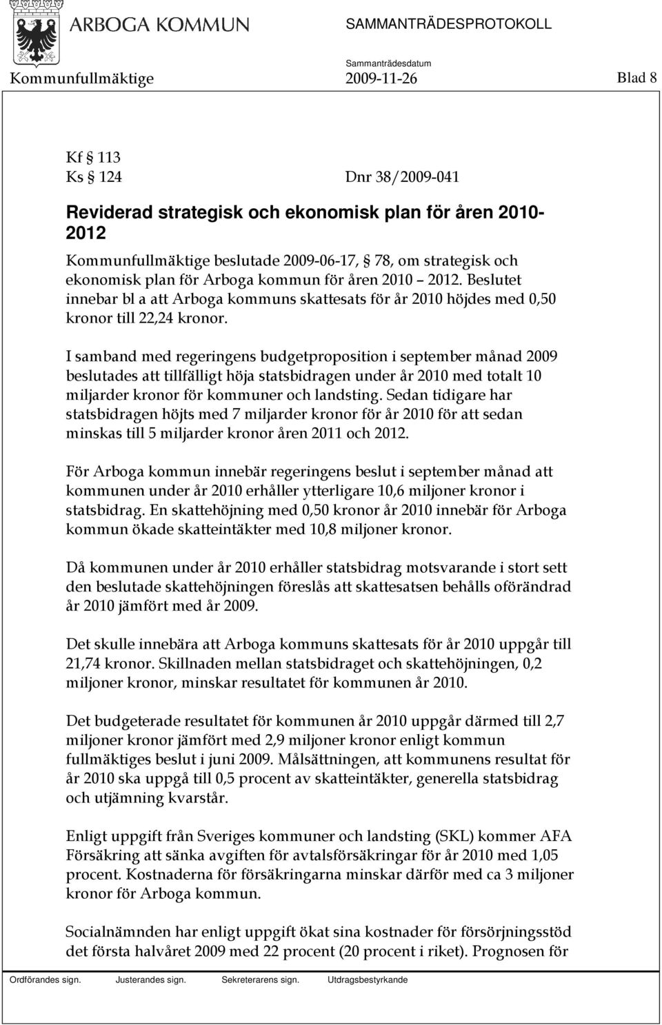 I samband med regeringens budgetproposition i september månad 2009 beslutades att tillfälligt höja statsbidragen under år 2010 med totalt 10 miljarder kronor för kommuner och landsting.