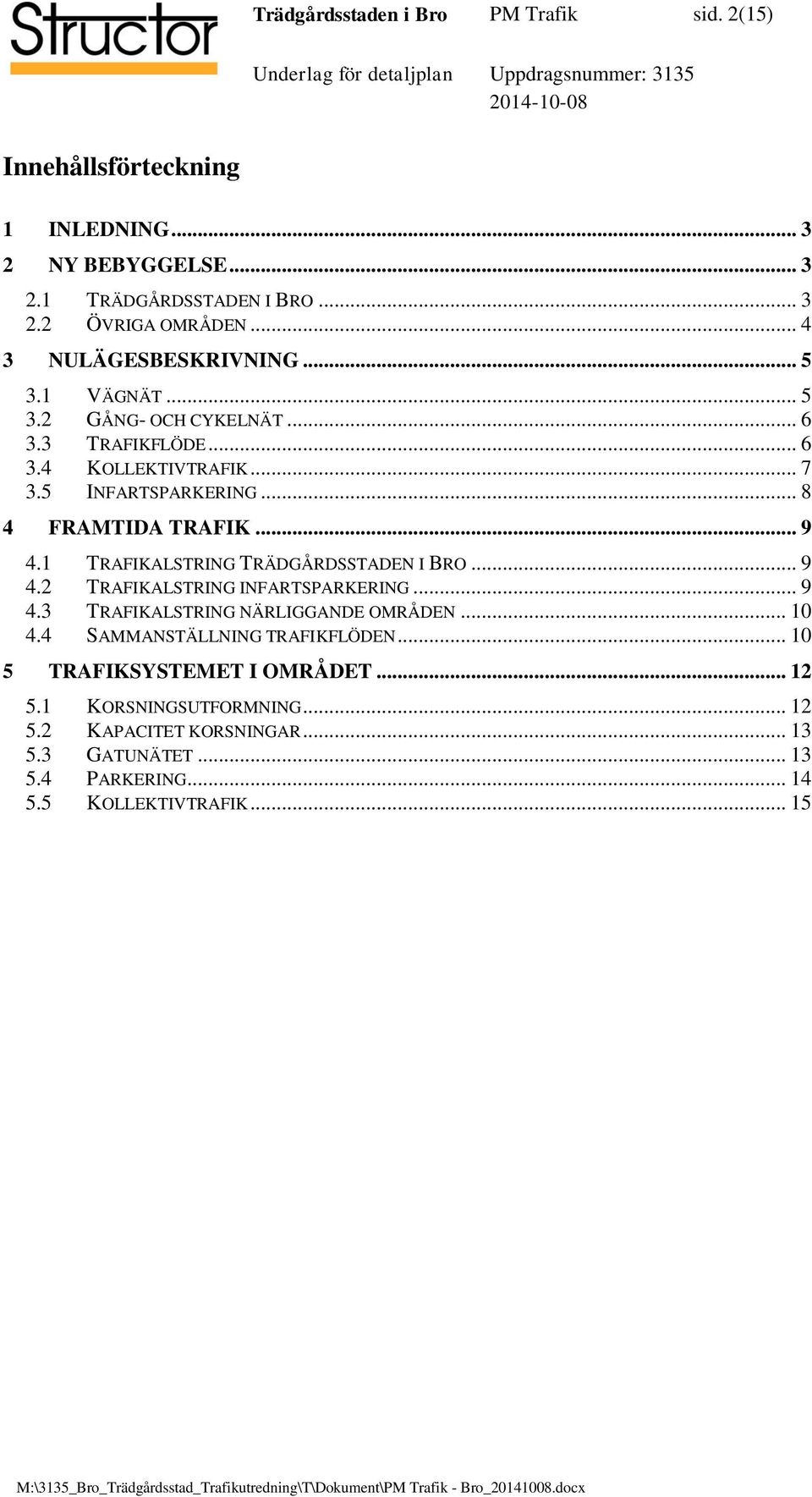 .. 9 4.1 TRAFIKALSTRING TRÄDGÅRDSSTADEN I BRO... 9 4.2 TRAFIKALSTRING INFARTSPARKERING... 9 4.3 TRAFIKALSTRING NÄRLIGGANDE OMRÅDEN... 10 4.